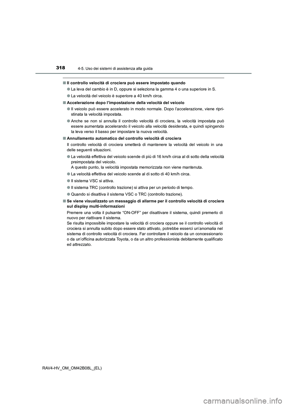 TOYOTA RAV4 HYBRID 2017  Manuale duso (in Italian) 3184-5. Uso dei sistemi di assistenza alla guida
RAV4-HV_OM_OM42B08L_(EL)
■Il controllo velocità di crociera può essere impostato quando
●La leva del cambio è in D, oppure si seleziona la gamma
