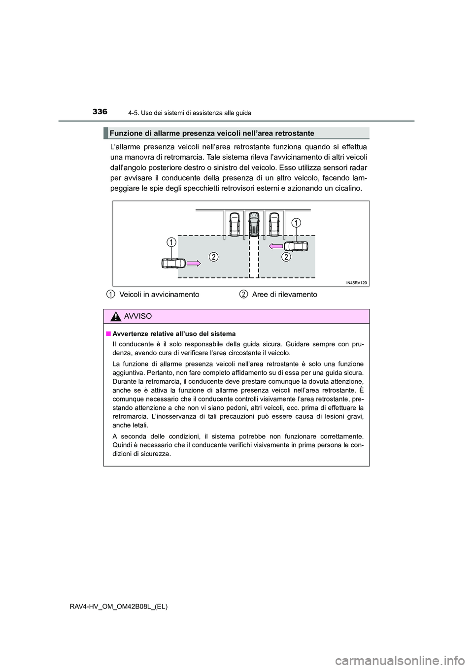 TOYOTA RAV4 HYBRID 2017  Manuale duso (in Italian) 3364-5. Uso dei sistemi di assistenza alla guida
RAV4-HV_OM_OM42B08L_(EL)
L’allarme presenza veicoli nell’area retrostante funziona quando si effettua
una manovra di retromarcia. Tale sistema rile