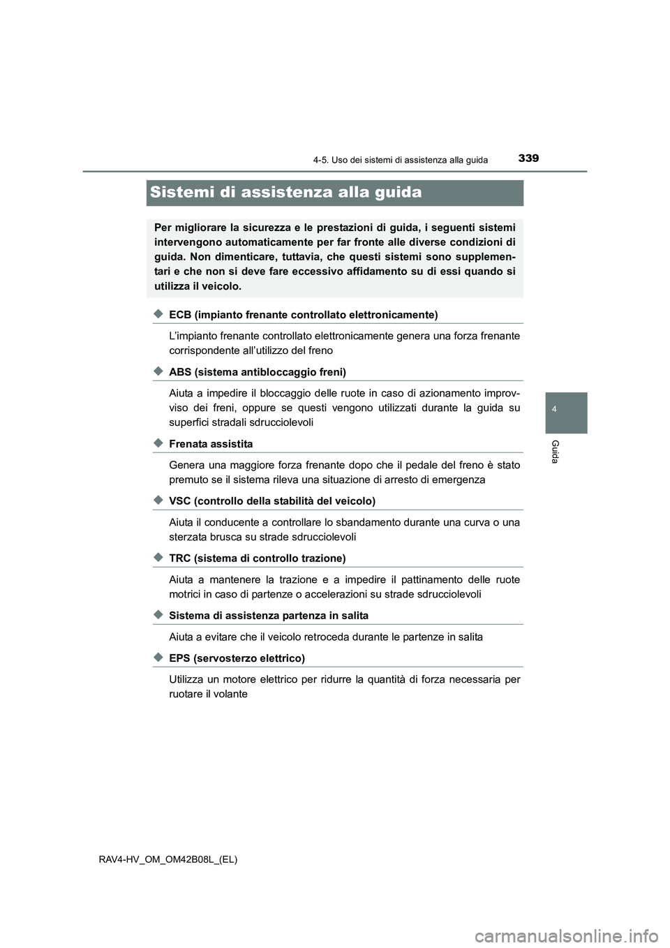TOYOTA RAV4 HYBRID 2017  Manuale duso (in Italian) 339
4
4-5. Uso dei sistemi di assistenza alla guida
Guida
RAV4-HV_OM_OM42B08L_(EL)
Sistemi di assistenza alla guida
◆ECB (impianto frenante controllato elettronicamente)
L’impianto frenante contro