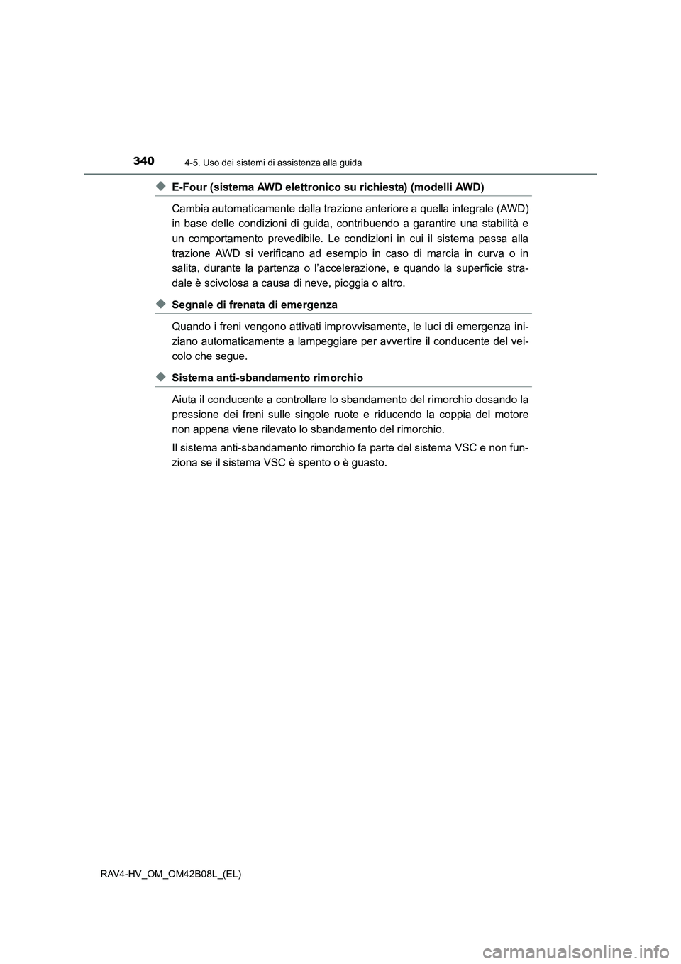 TOYOTA RAV4 HYBRID 2017  Manuale duso (in Italian) 3404-5. Uso dei sistemi di assistenza alla guida
RAV4-HV_OM_OM42B08L_(EL)
◆E-Four (sistema AWD elettronico su richiesta) (modelli AWD)
Cambia automaticamente dalla trazione anteriore a quella integr
