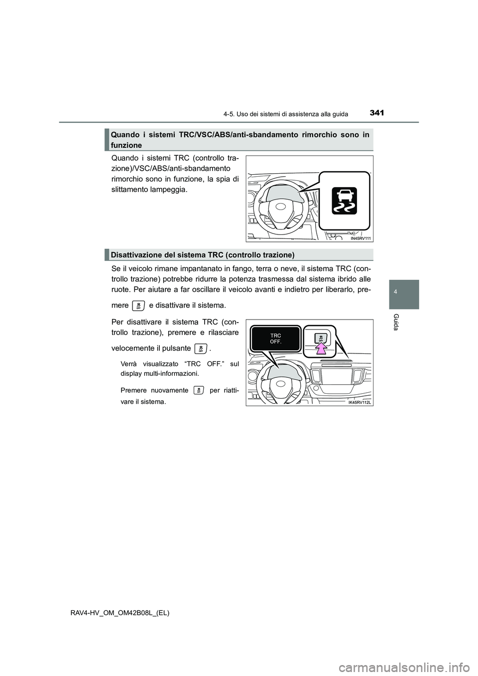TOYOTA RAV4 HYBRID 2017  Manuale duso (in Italian) 3414-5. Uso dei sistemi di assistenza alla guida
4
Guida
RAV4-HV_OM_OM42B08L_(EL)
Quando i sistemi TRC (controllo tra-
zione)/VSC/ABS/anti-sbandamento
rimorchio sono in funzione, la spia di
slittament
