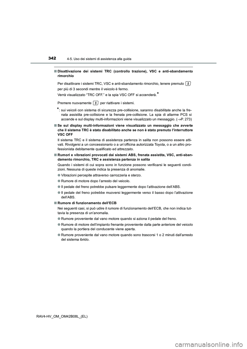 TOYOTA RAV4 HYBRID 2017  Manuale duso (in Italian) 3424-5. Uso dei sistemi di assistenza alla guida
RAV4-HV_OM_OM42B08L_(EL)
■Disattivazione dei sistemi TRC (controllo trazione), VSC e anti-sbandamento
rimorchio
Per disattivare i sistemi TRC, VSC e 
