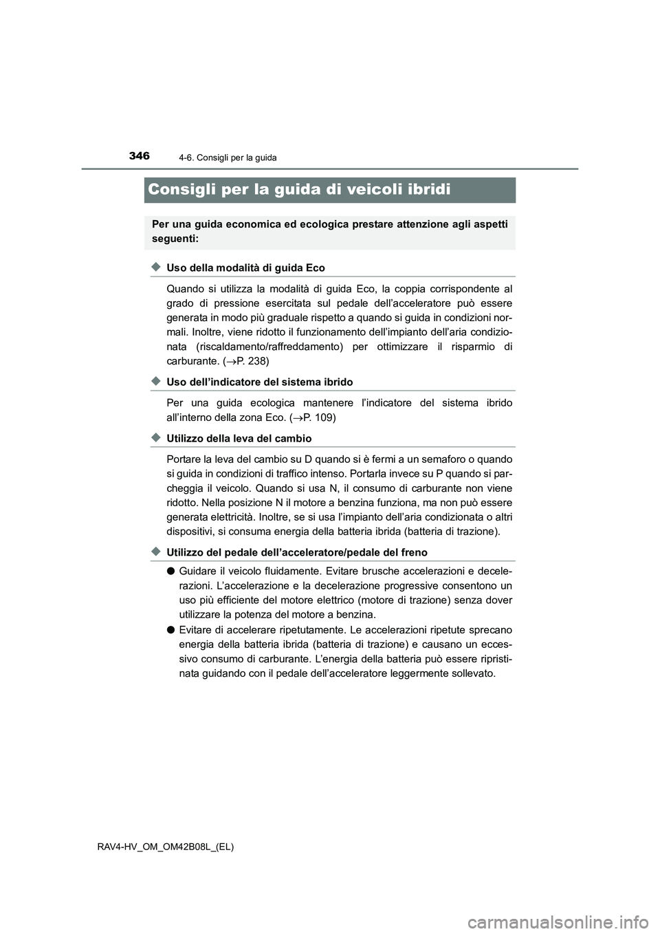 TOYOTA RAV4 HYBRID 2017  Manuale duso (in Italian) 3464-6. Consigli per la guida
RAV4-HV_OM_OM42B08L_(EL)
Consigli per la guida di veicoli ibridi
◆Uso della modalità di guida Eco
Quando si utilizza la modalità di guida Eco, la coppia corrispondent
