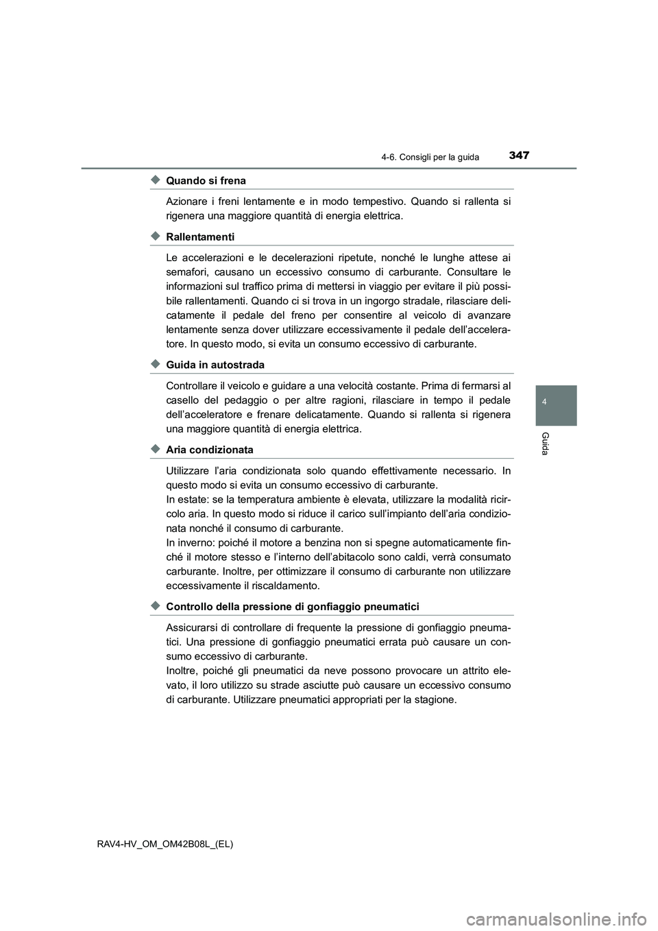 TOYOTA RAV4 HYBRID 2017  Manuale duso (in Italian) 3474-6. Consigli per la guida
4
Guida
RAV4-HV_OM_OM42B08L_(EL)
◆Quando si frena
Azionare i freni lentamente e in modo tempestivo. Quando si rallenta si
rigenera una maggiore quantità di energia ele