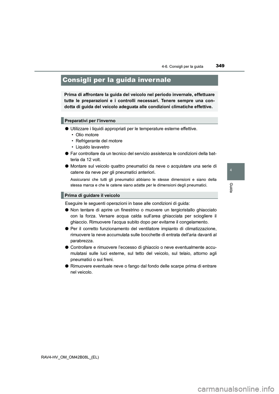 TOYOTA RAV4 HYBRID 2017  Manuale duso (in Italian) 349
4
4-6. Consigli per la guida
Guida
RAV4-HV_OM_OM42B08L_(EL)
Consigli per la guida inver nale
●Utilizzare i liquidi appropriati per  le temperature esterne effettive. 
• Olio motore
• Refrige