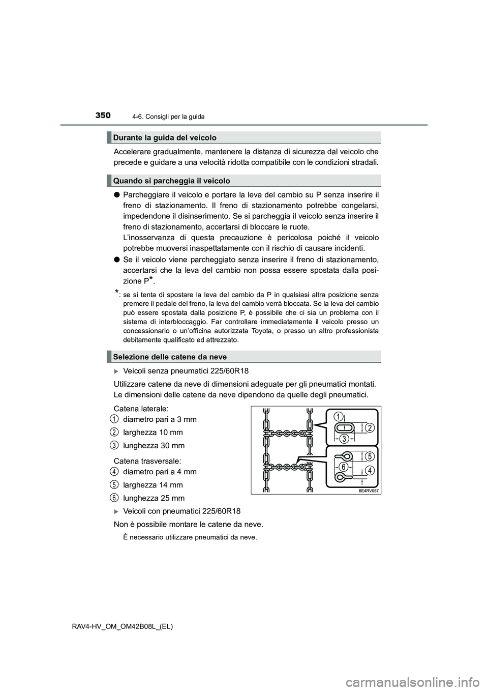 TOYOTA RAV4 HYBRID 2017  Manuale duso (in Italian) 3504-6. Consigli per la guida
RAV4-HV_OM_OM42B08L_(EL)
Accelerare gradualmente, mantenere la distanza di sicurezza dal veicolo che
precede e guidare a una velocità ridotta compatibile con le condizio