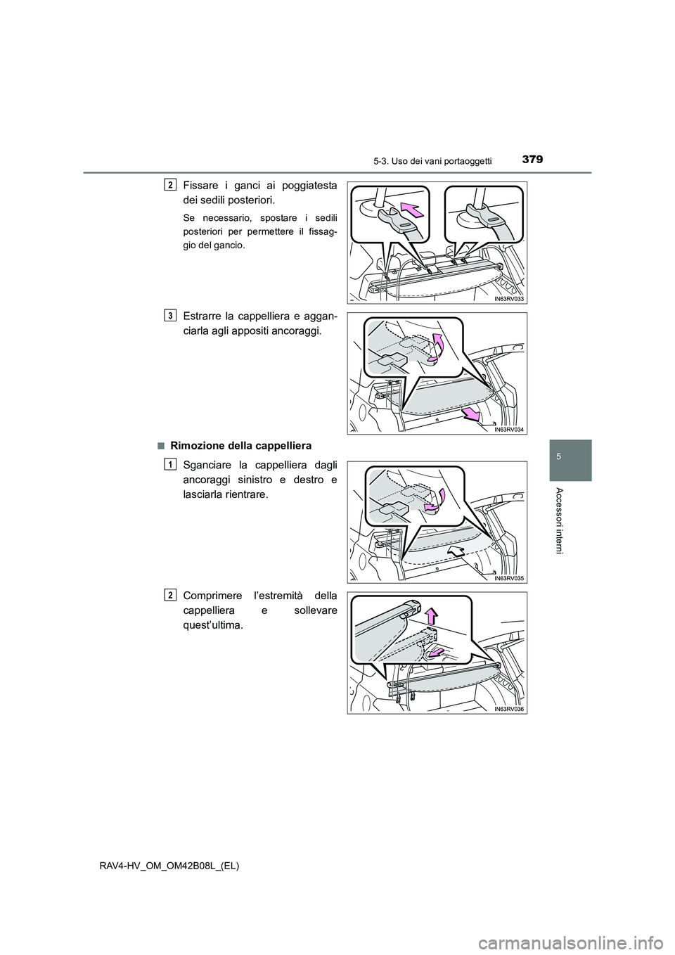 TOYOTA RAV4 HYBRID 2017  Manuale duso (in Italian) 3795-3. Uso dei vani portaoggetti
RAV4-HV_OM_OM42B08L_(EL)
5
Accessori interni
Fissare i ganci ai poggiatesta
dei sedili posteriori.
Se necessario, spostare i sedili
posteriori per permettere il fissa