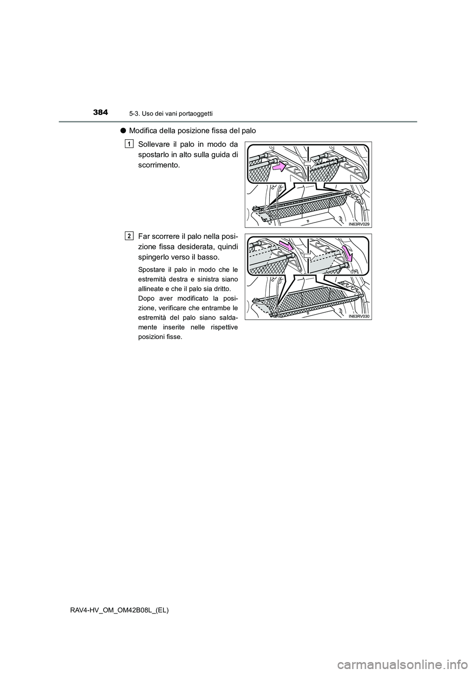 TOYOTA RAV4 HYBRID 2017 Manuale duso (in Italian) 384
RAV4-HV_OM_OM42B08L_(EL)
5-3. Uso dei vani portaoggetti
●Modifica della posizione fissa del palo
Sollevare il palo in modo da
spostarlo in alto sulla guida di
scorrimento.
Far scorrere il palo n TOYOTA RAV4 HYBRID 2017 Manuale duso (in Italian) 384
RAV4-HV_OM_OM42B08L_(EL)
5-3. Uso dei vani portaoggetti
●Modifica della posizione fissa del palo
Sollevare il palo in modo da
spostarlo in alto sulla guida di
scorrimento.
Far scorrere il palo n