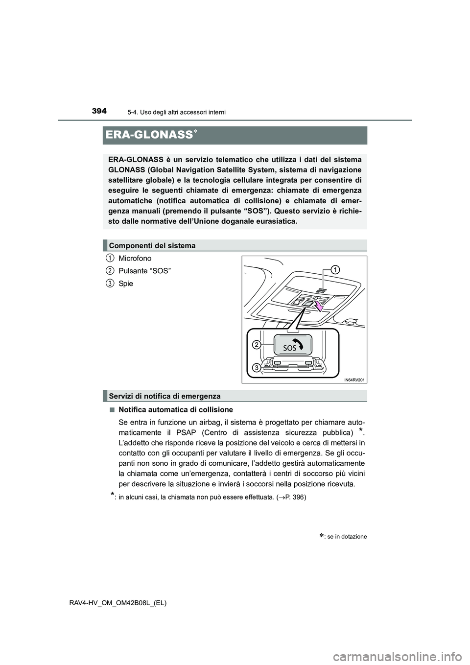 TOYOTA RAV4 HYBRID 2017  Manuale duso (in Italian) 3945-4. Uso degli altri accessori interni
RAV4-HV_OM_OM42B08L_(EL)
ERA-GLONASS∗
Microfono
Pulsante “SOS”
Spi e
■Notifica automatica di collisione
Se entra in funzione un airbag, il sistema è 