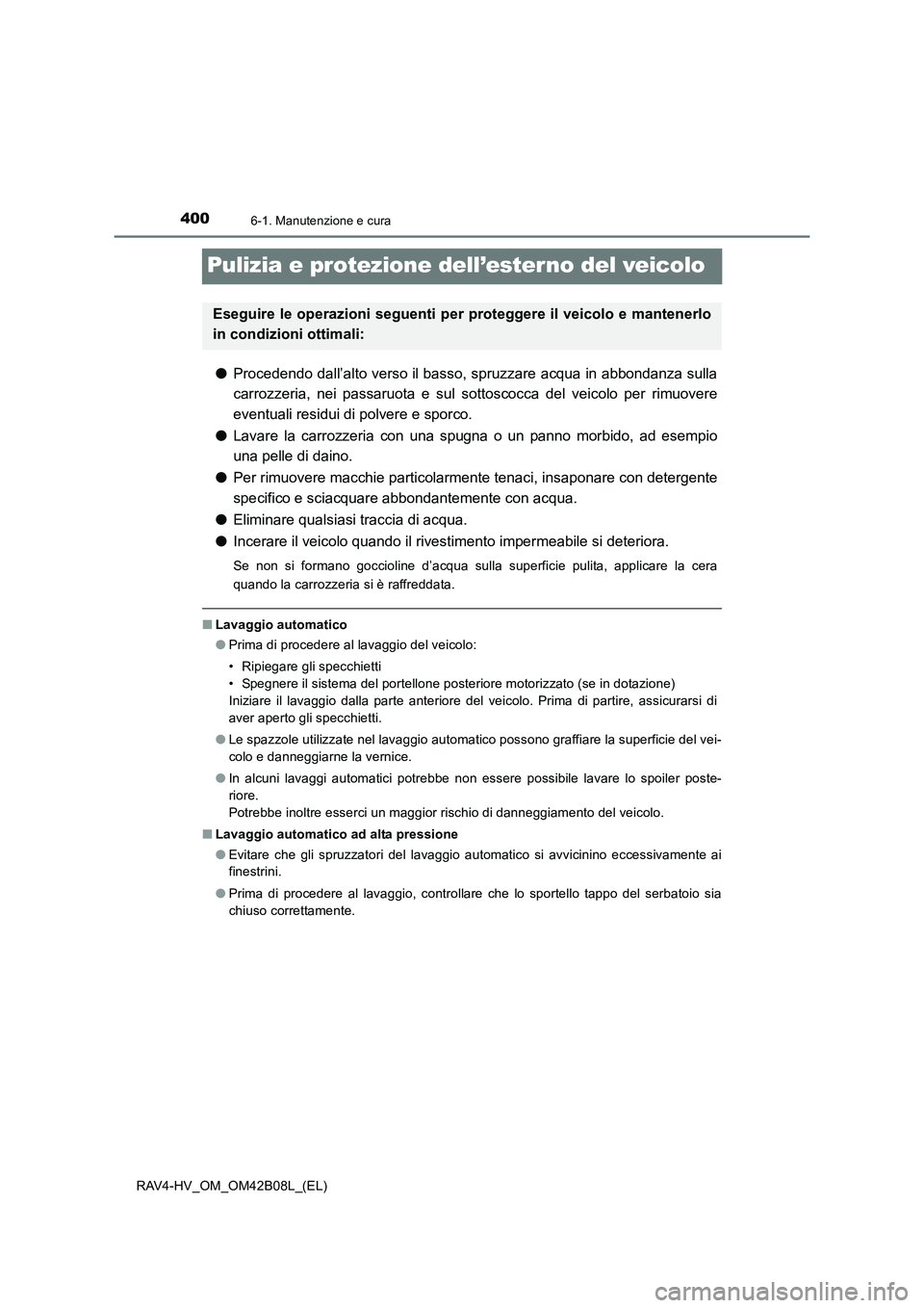 TOYOTA RAV4 HYBRID 2017  Manuale duso (in Italian) 4006-1. Manutenzione e cura
RAV4-HV_OM_OM42B08L_(EL)
Pulizia e protezione dell’ester no del veicolo
●Procedendo dall’alto verso il basso, spruzzare acqua in abbondanza sulla
carrozzeria, nei pas