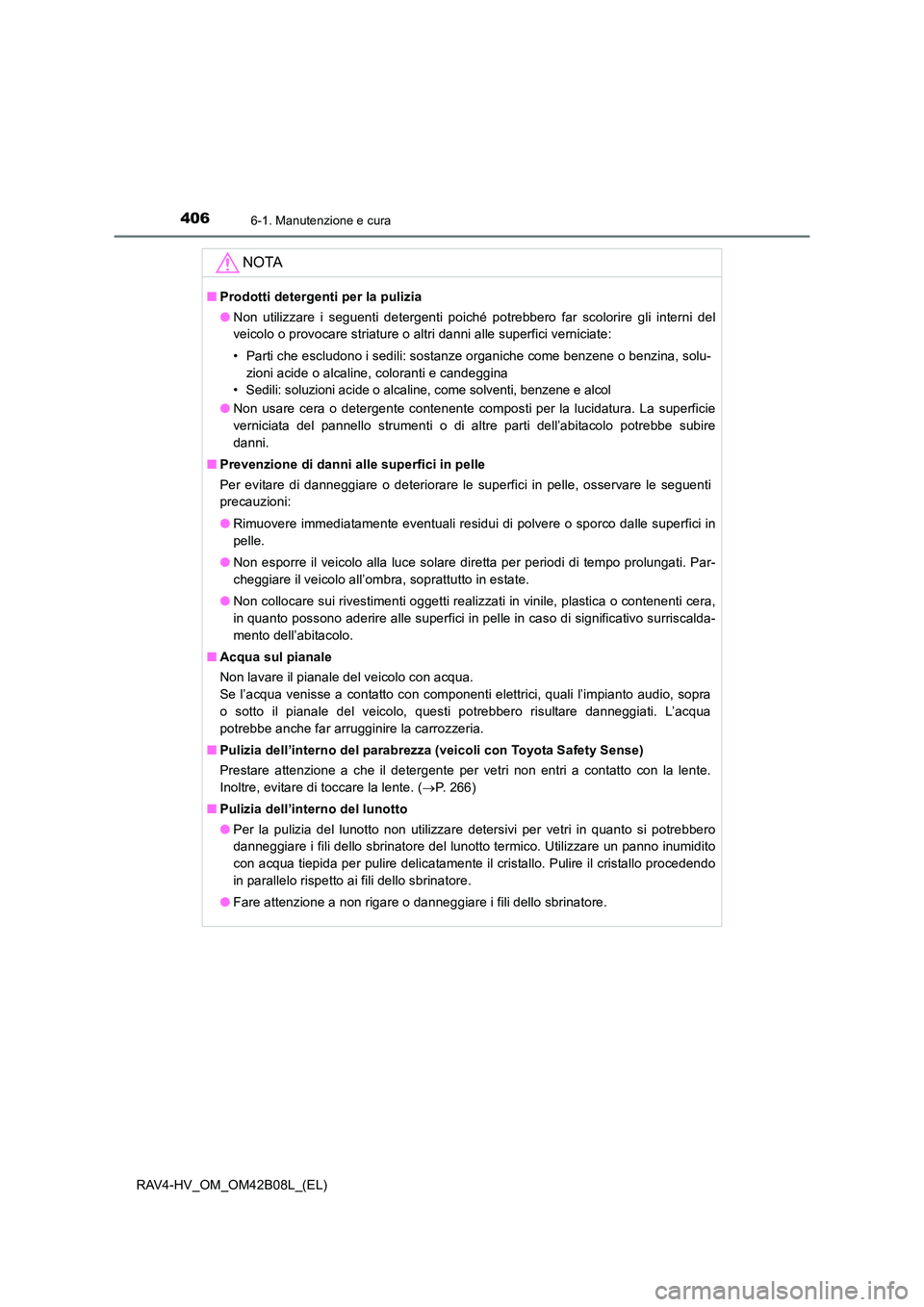 TOYOTA RAV4 HYBRID 2017  Manuale duso (in Italian) 4066-1. Manutenzione e cura
RAV4-HV_OM_OM42B08L_(EL)
NOTA
■Prodotti detergenti per la pulizia
●Non utilizzare i seguenti detergenti poiché potrebbero far scolorire gli interni del
veicolo o provo