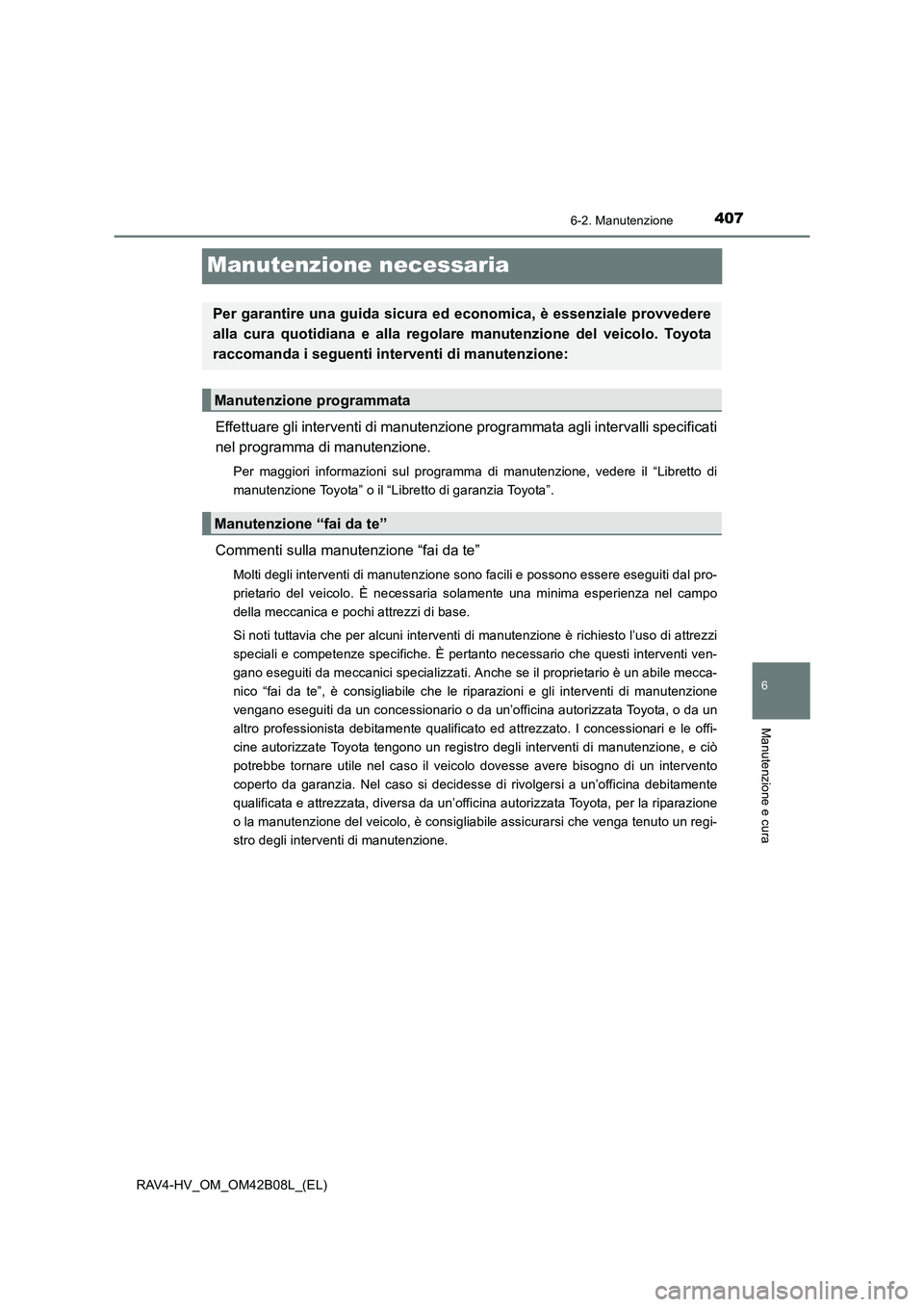 TOYOTA RAV4 HYBRID 2017  Manuale duso (in Italian) 4076-2. Manutenzione
RAV4-HV_OM_OM42B08L_(EL)
6
Manutenzione e cura
Manutenzione necessaria
Effettuare gli interventi di manutenzione programmata agli intervalli specificati
nel programma di manutenzi