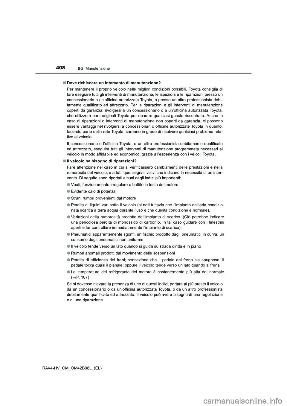 TOYOTA RAV4 HYBRID 2017  Manuale duso (in Italian) 4086-2. Manutenzione
RAV4-HV_OM_OM42B08L_(EL)
■Dove richiedere un intervento di manutenzione?
Per mantenere il proprio veicolo nelle migliori condizioni possibili, Toyota consiglia di
fare eseguire 