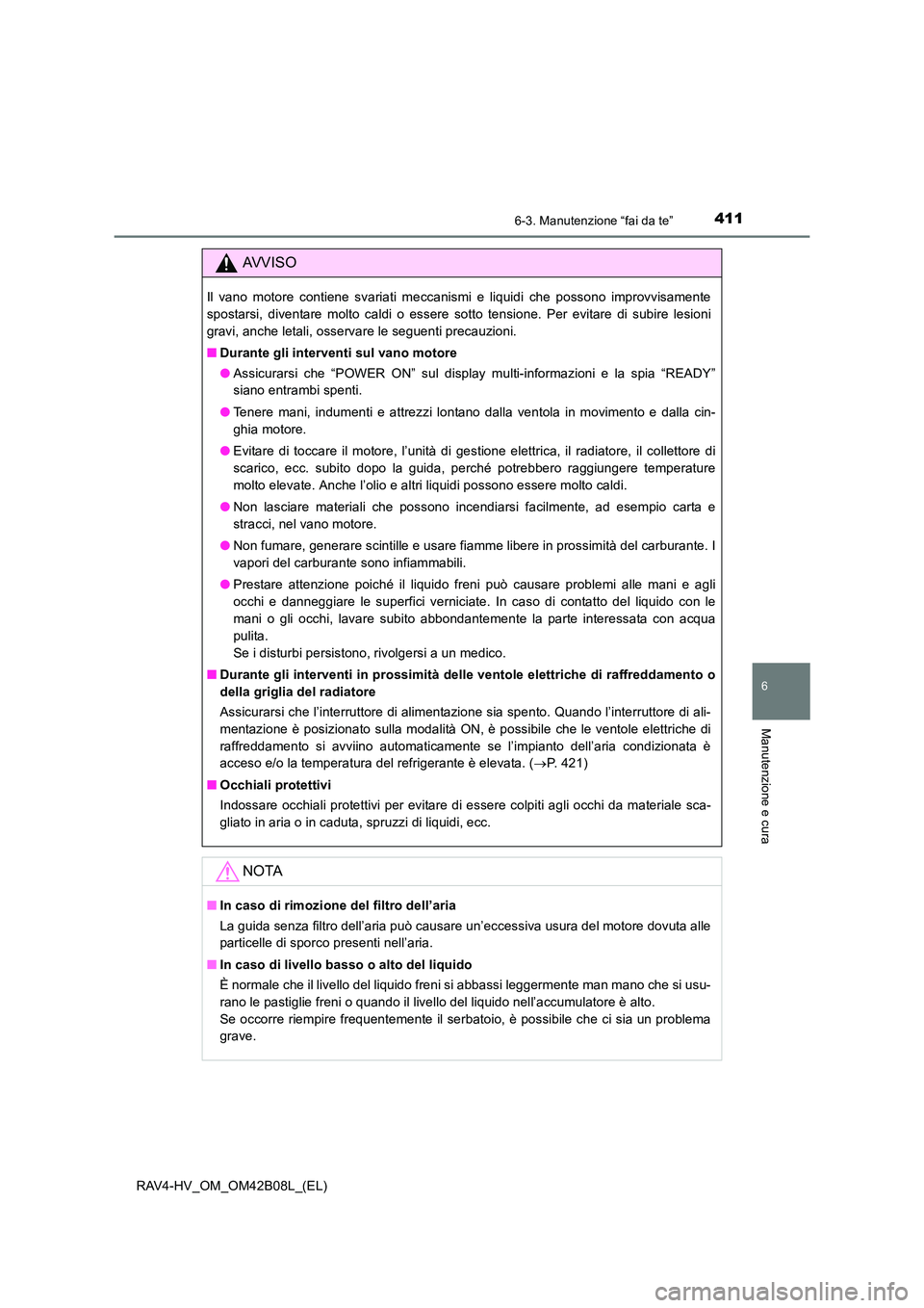 TOYOTA RAV4 HYBRID 2017  Manuale duso (in Italian) 4116-3. Manutenzione “fai da te”
RAV4-HV_OM_OM42B08L_(EL)
6
Manutenzione e cura
AVVISO
Il vano motore contiene svariati meccanismi e liquidi che possono improvvisamente
spostarsi, diventare molto 