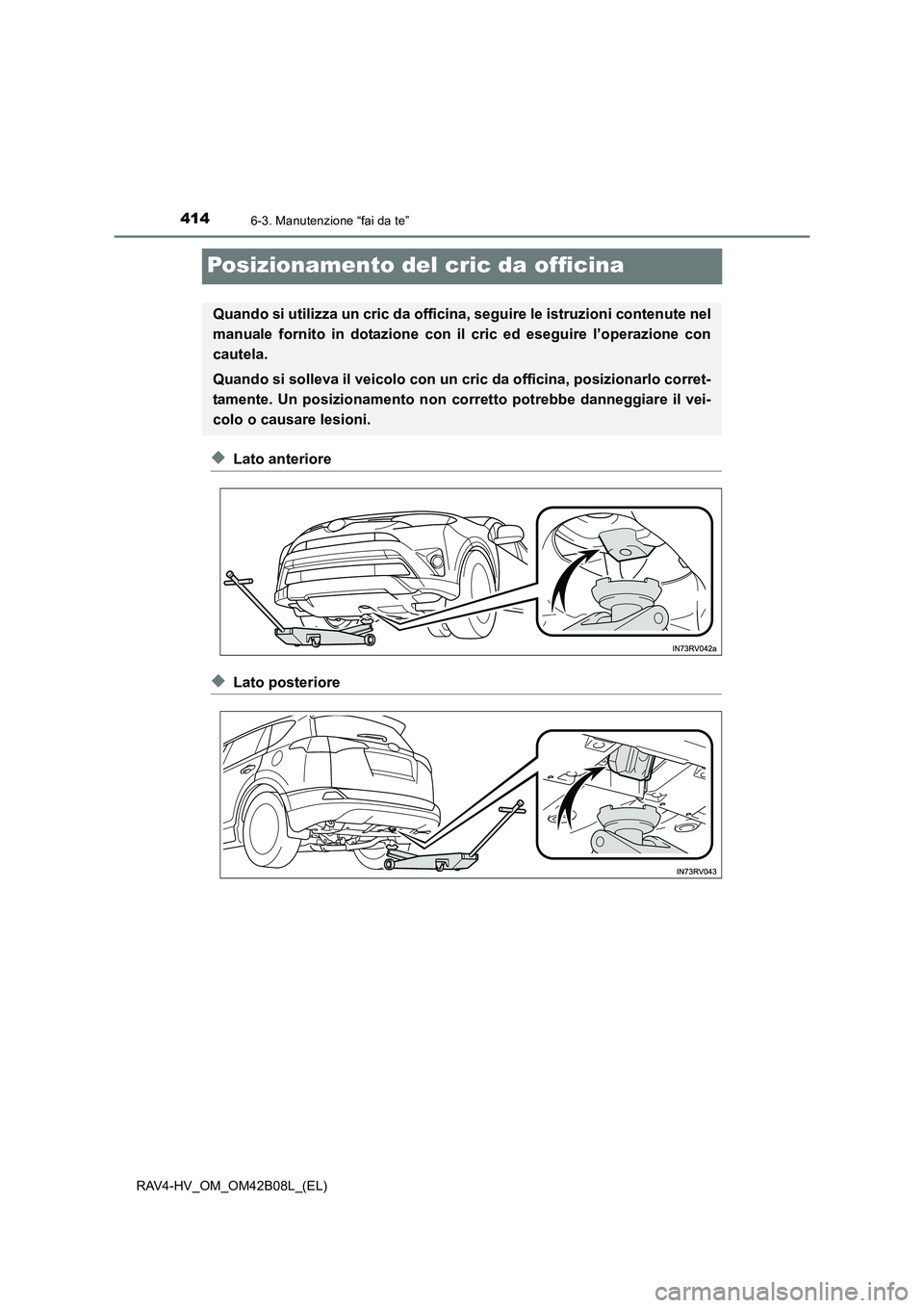 TOYOTA RAV4 HYBRID 2017  Manuale duso (in Italian) 4146-3. Manutenzione “fai da te”
RAV4-HV_OM_OM42B08L_(EL)
Posizionamento del cric da officina
◆Lato anteriore
◆Lato posteriore
Quando si utilizza un cric da officina, seguire le istruzioni con