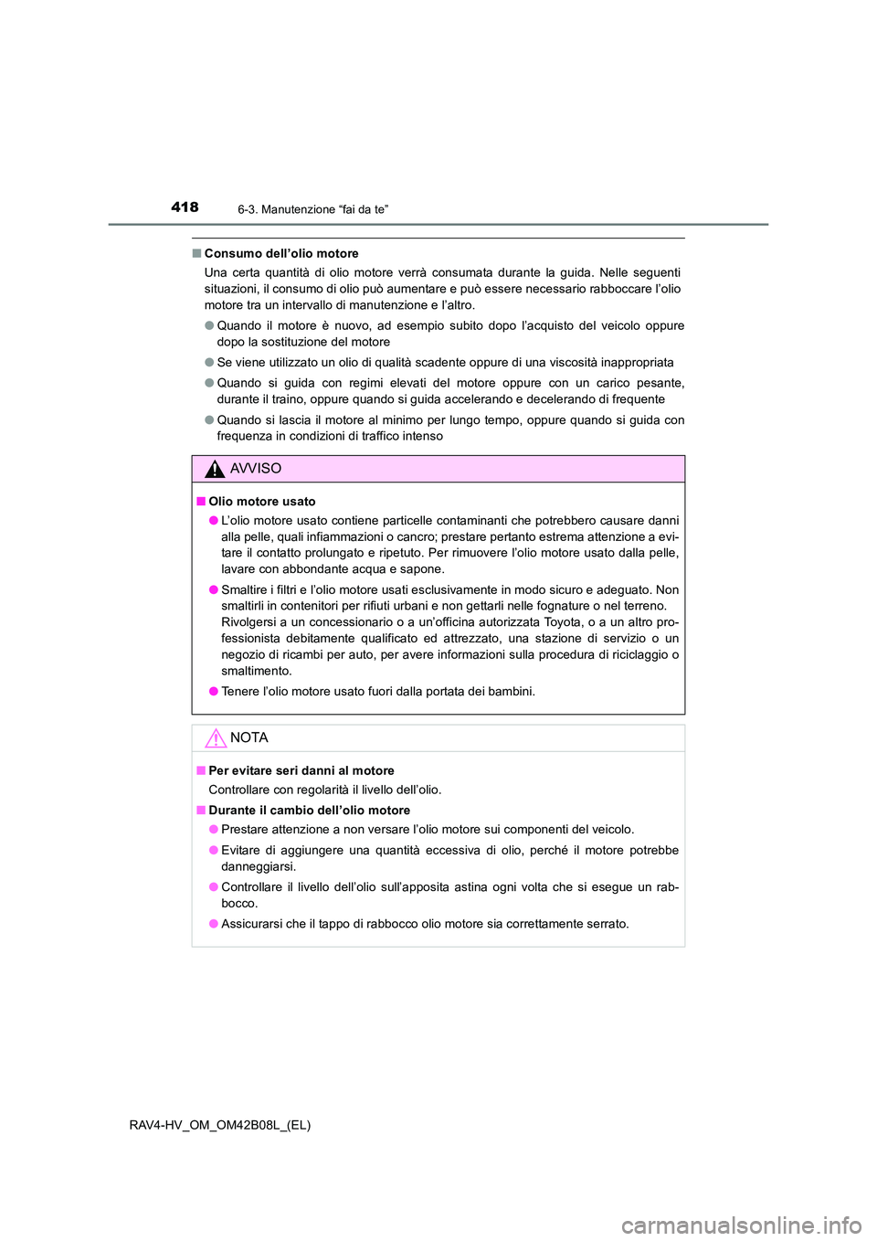 TOYOTA RAV4 HYBRID 2017  Manuale duso (in Italian) 4186-3. Manutenzione “fai da te”
RAV4-HV_OM_OM42B08L_(EL)
■Consumo dell’olio motore
Una certa quantità di olio motore verrà consumata durante la guida. Nelle seguenti
situazioni, il consumo 