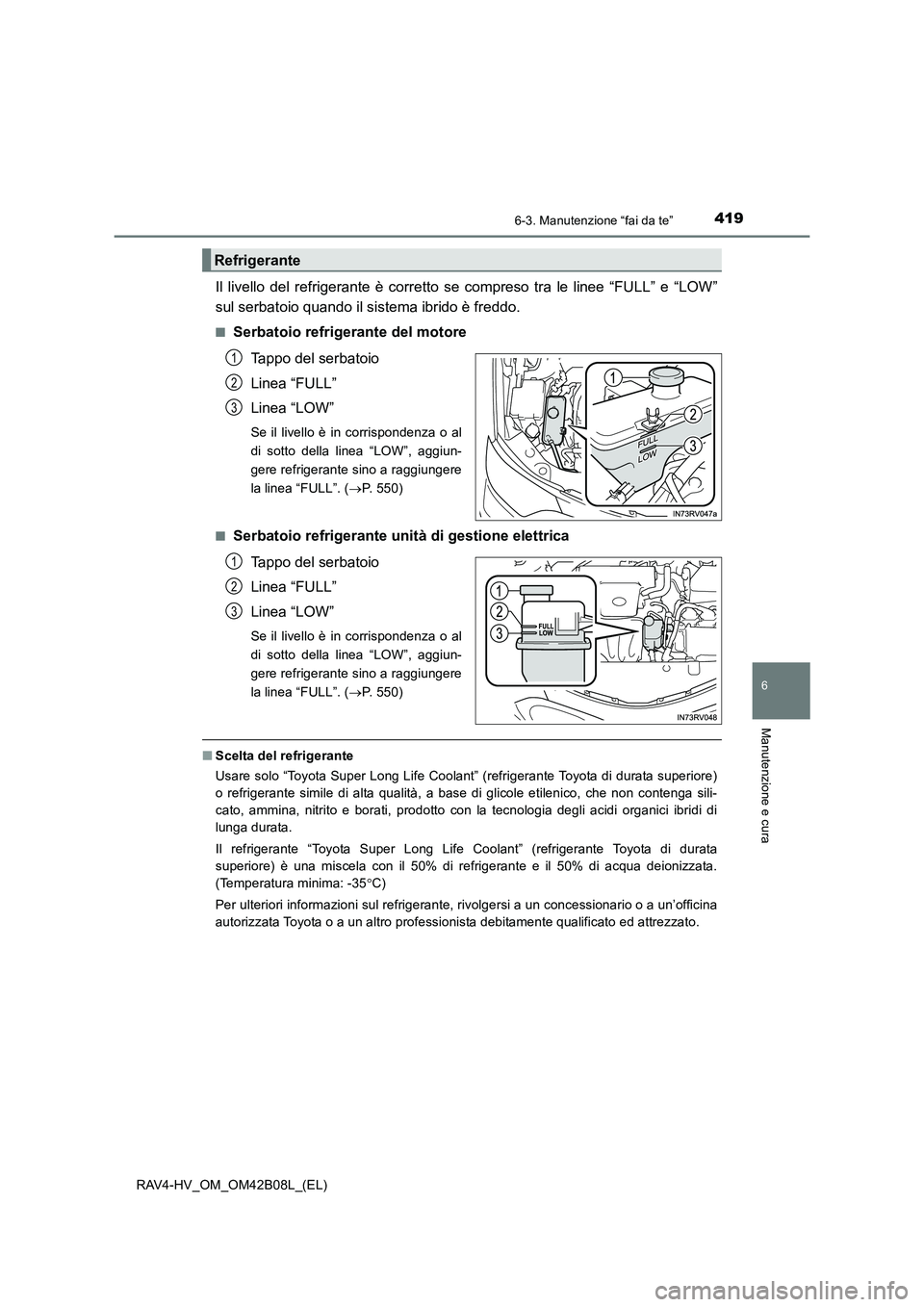 TOYOTA RAV4 HYBRID 2017  Manuale duso (in Italian) 4196-3. Manutenzione “fai da te”
RAV4-HV_OM_OM42B08L_(EL)
6
Manutenzione e cura
Il livello del refrigerante è corretto se compreso tra le linee “FULL” e “LOW”
sul serbatoio quando il sist
