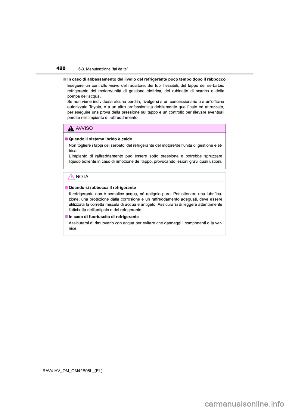 TOYOTA RAV4 HYBRID 2017  Manuale duso (in Italian) 4206-3. Manutenzione “fai da te”
RAV4-HV_OM_OM42B08L_(EL)■
In caso di abbassamento del livello del refrigerante poco tempo dopo il rabbocco
Eseguire un controllo visivo del radiatore, dei tubi f