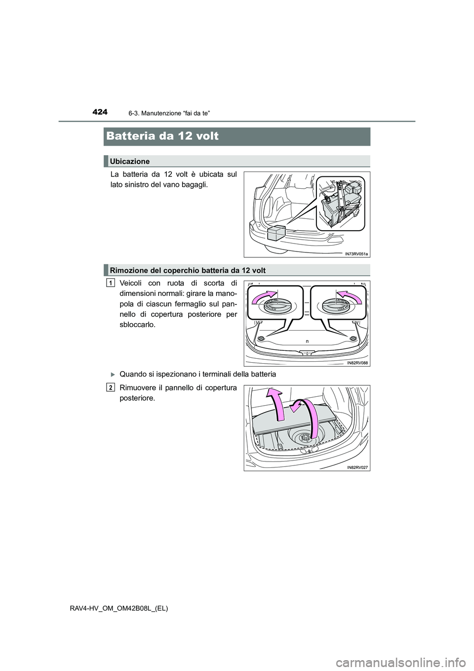 TOYOTA RAV4 HYBRID 2017  Manuale duso (in Italian) 4246-3. Manutenzione “fai da te”
RAV4-HV_OM_OM42B08L_(EL)
Batteria da 12 volt
La batteria da 12 volt è ubicata sul
lato sinistro del vano bagagli.Veicoli con ruota di scorta di
dimensioni normali