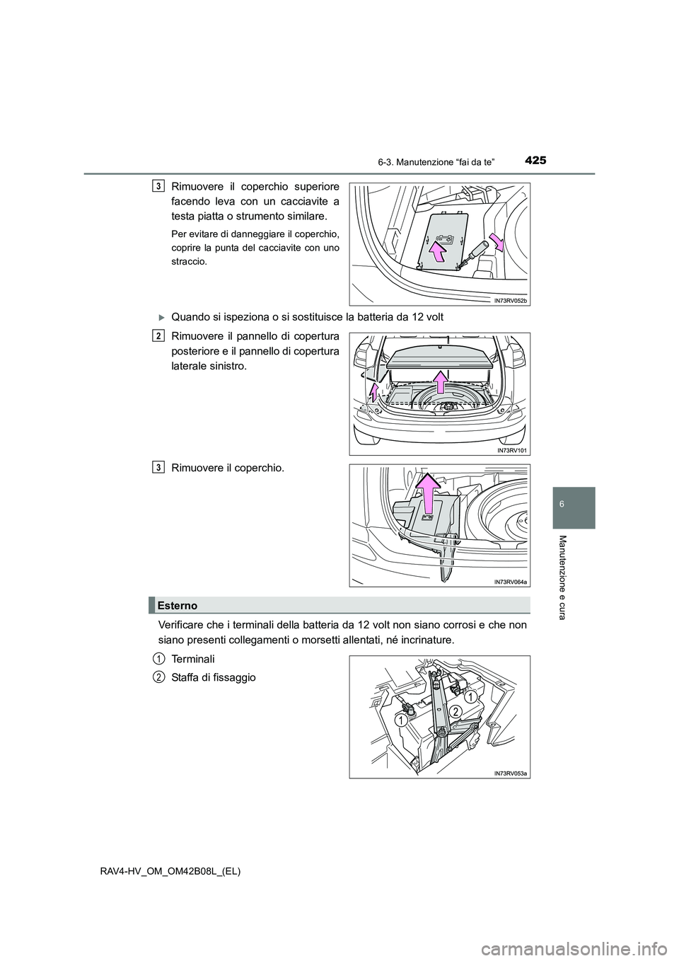 TOYOTA RAV4 HYBRID 2017  Manuale duso (in Italian) 4256-3. Manutenzione “fai da te”
RAV4-HV_OM_OM42B08L_(EL)
6
Manutenzione e cura
Rimuovere il coperchio superiore
facendo leva con un cacciavite a
testa piatta o strumento similare.
Per evitare di 