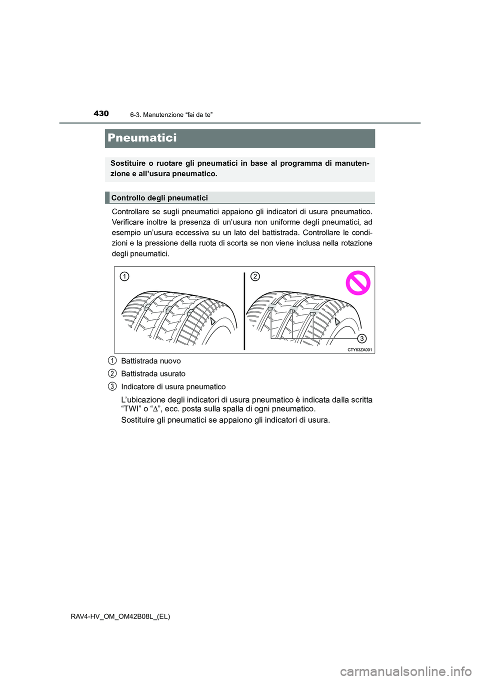 TOYOTA RAV4 HYBRID 2017  Manuale duso (in Italian) 4306-3. Manutenzione “fai da te”
RAV4-HV_OM_OM42B08L_(EL)
Pneumatici
Controllare se sugli pneumatici appaiono gli indicatori di usura pneumatico.
Verificare inoltre la presenza di un’usura non u