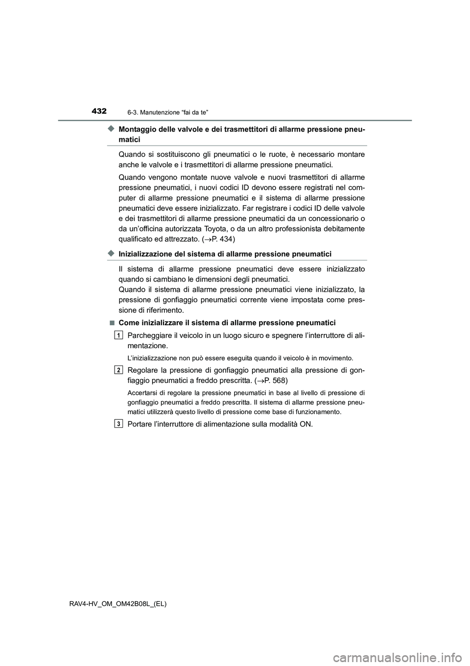 TOYOTA RAV4 HYBRID 2017  Manuale duso (in Italian) 4326-3. Manutenzione “fai da te”
RAV4-HV_OM_OM42B08L_(EL)
◆Montaggio delle valvole e dei trasmettitori di allarme pressione pneu-
matici
Quando si sostituiscono gli pneumatici o le ruote, è nec