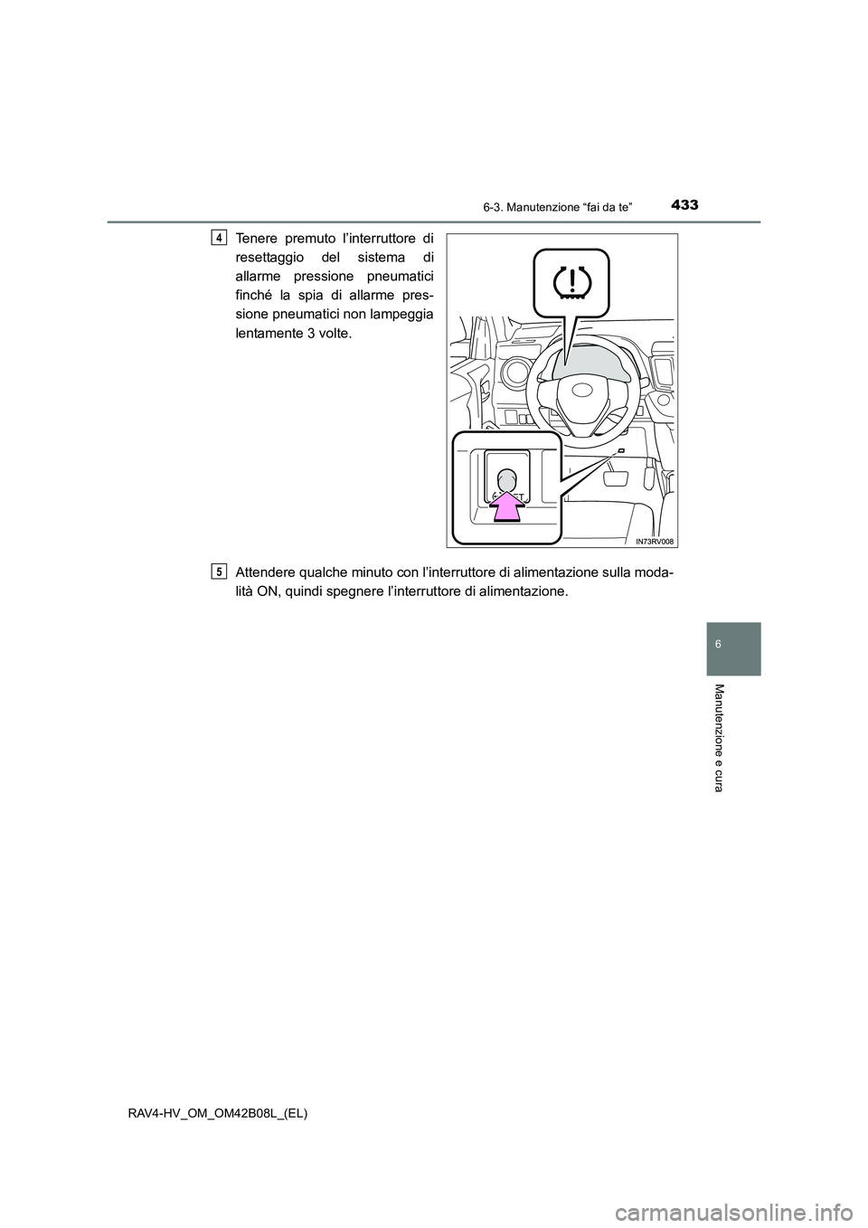TOYOTA RAV4 HYBRID 2017  Manuale duso (in Italian) 4336-3. Manutenzione “fai da te”
RAV4-HV_OM_OM42B08L_(EL)
6
Manutenzione e cura
Tenere premuto l’interruttore di
resettaggio del sistema di
allarme pressione pneumatici
finché la spia di allarm