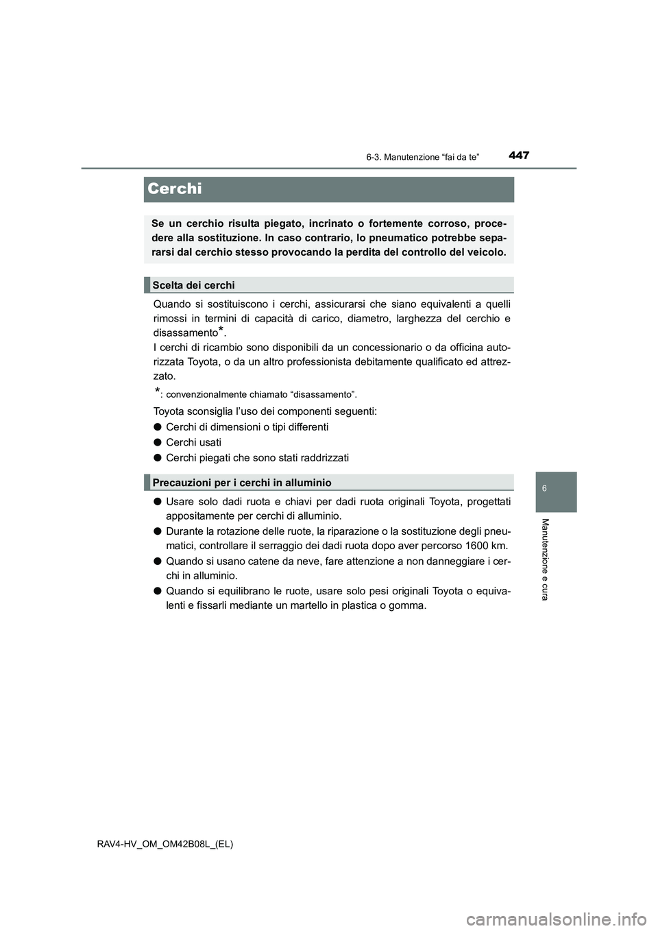 TOYOTA RAV4 HYBRID 2017  Manuale duso (in Italian) 4476-3. Manutenzione “fai da te”
RAV4-HV_OM_OM42B08L_(EL)
6
Manutenzione e cura
Cerchi
Quando si sostituiscono i cerchi, assicurarsi che siano equivalenti a quelli
rimossi in termini di capacità 