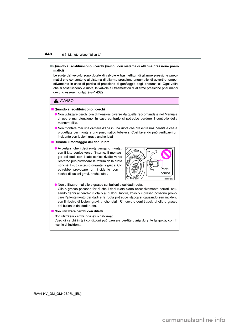 TOYOTA RAV4 HYBRID 2017  Manuale duso (in Italian) 4486-3. Manutenzione “fai da te”
RAV4-HV_OM_OM42B08L_(EL)
■Quando si sostituiscono i cerchi (veicoli con sistema di allarme pressione pneu-
matici)
Le ruote del veicolo sono dotate di valvole e 