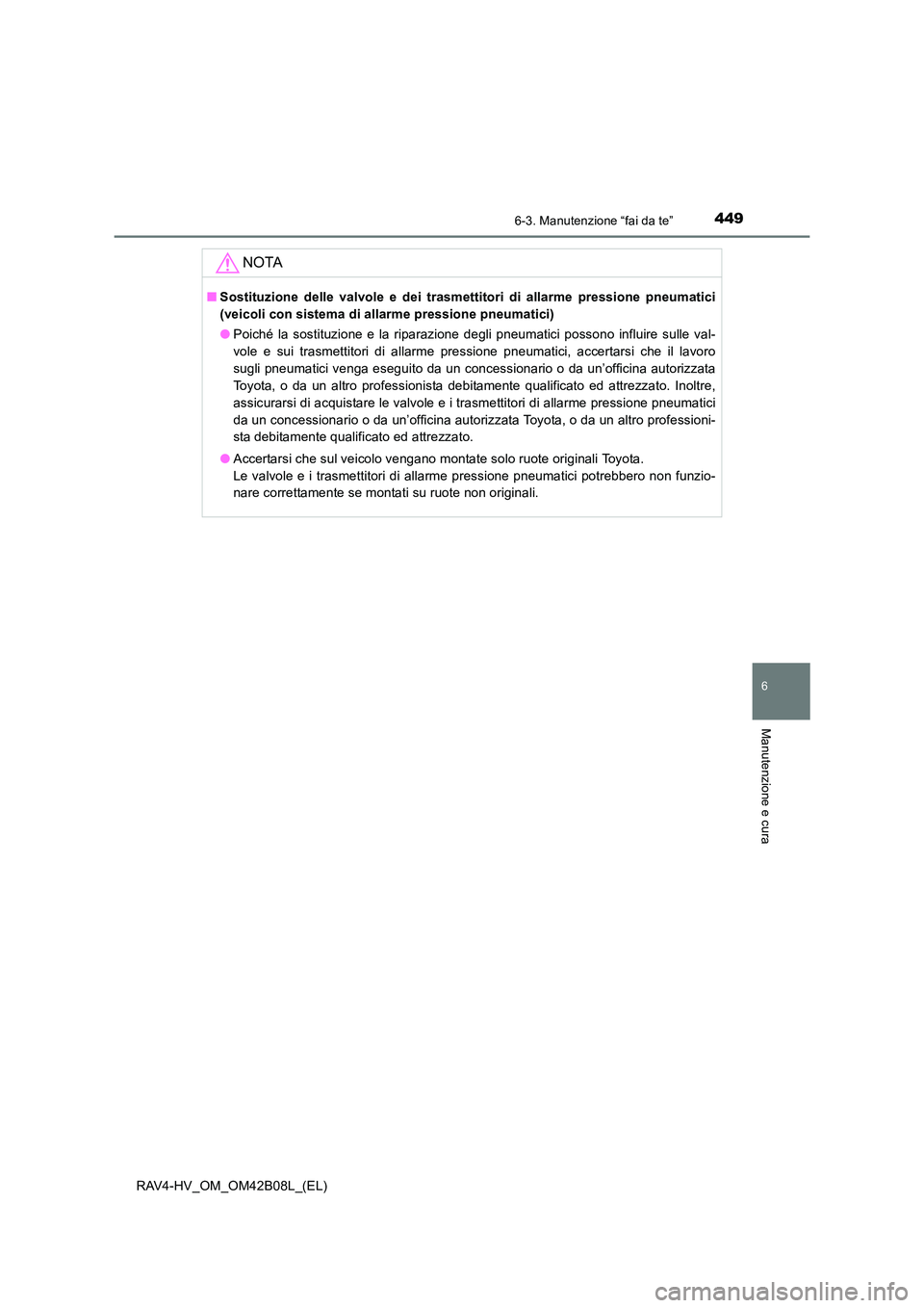 TOYOTA RAV4 HYBRID 2017  Manuale duso (in Italian) 4496-3. Manutenzione “fai da te”
RAV4-HV_OM_OM42B08L_(EL)
6
Manutenzione e cura
NOTA
■Sostituzione delle valvole e dei trasmettitori di allarme pressione pneumatici
(veicoli con sistema di allar