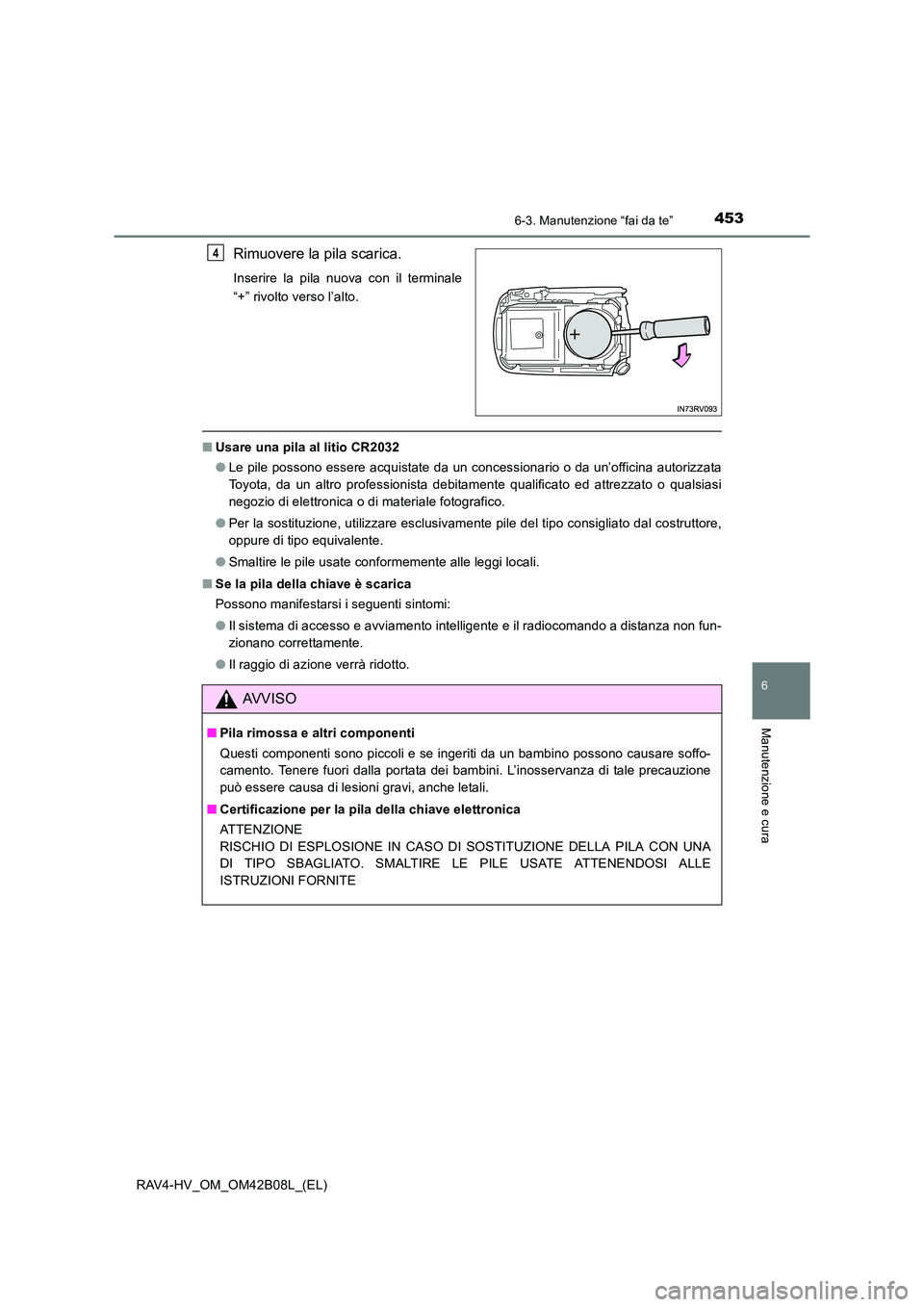 TOYOTA RAV4 HYBRID 2017  Manuale duso (in Italian) 4536-3. Manutenzione “fai da te”
RAV4-HV_OM_OM42B08L_(EL)
6
Manutenzione e cura
Rimuovere la pila scarica.
Inserire la pila nuova con il terminale
“+” rivolto verso l’alto.
■Usare una pila
