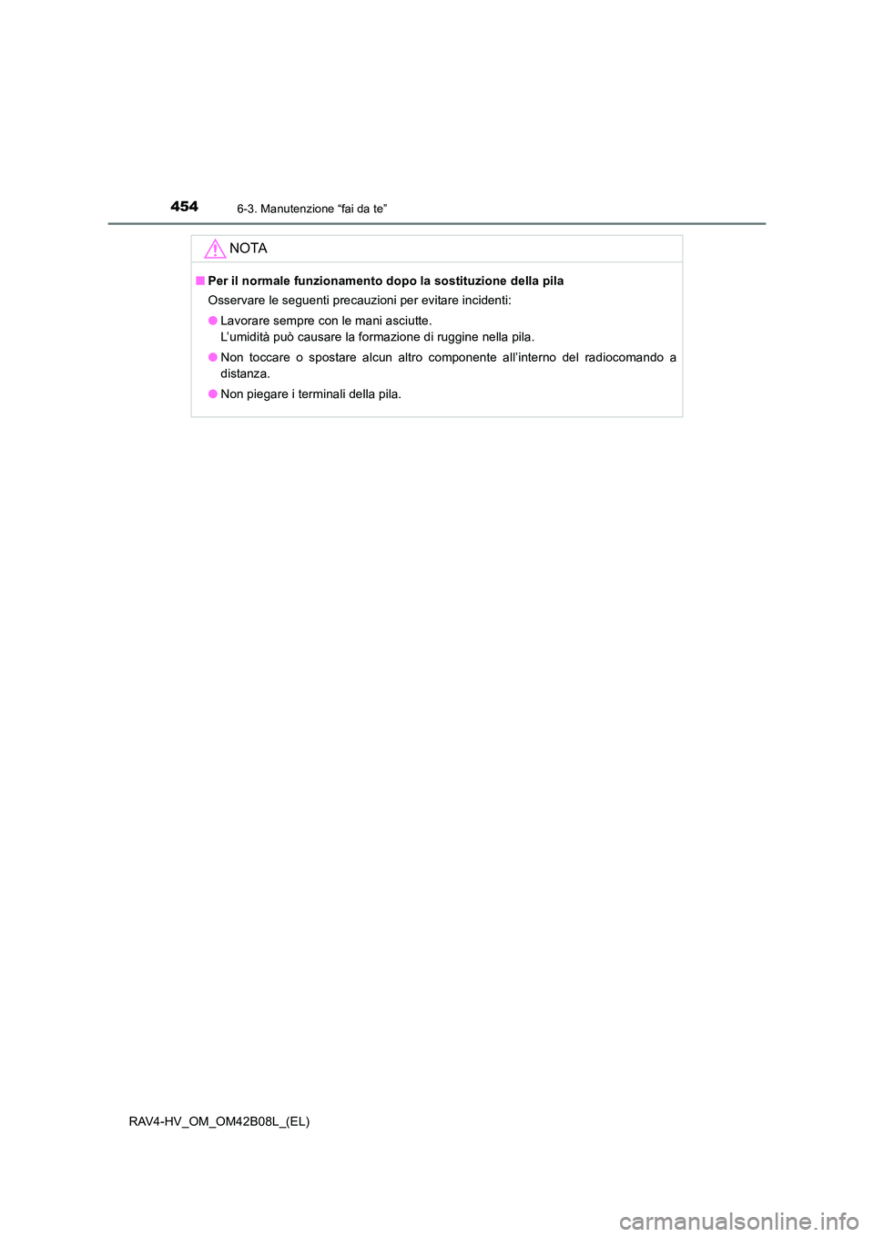 TOYOTA RAV4 HYBRID 2017  Manuale duso (in Italian) 4546-3. Manutenzione “fai da te”
RAV4-HV_OM_OM42B08L_(EL)
NOTA
■Per il normale funzionamento do po la sostituzione della pila
Osservare le seguenti precauzioni per evitare incidenti:
● Lavorar