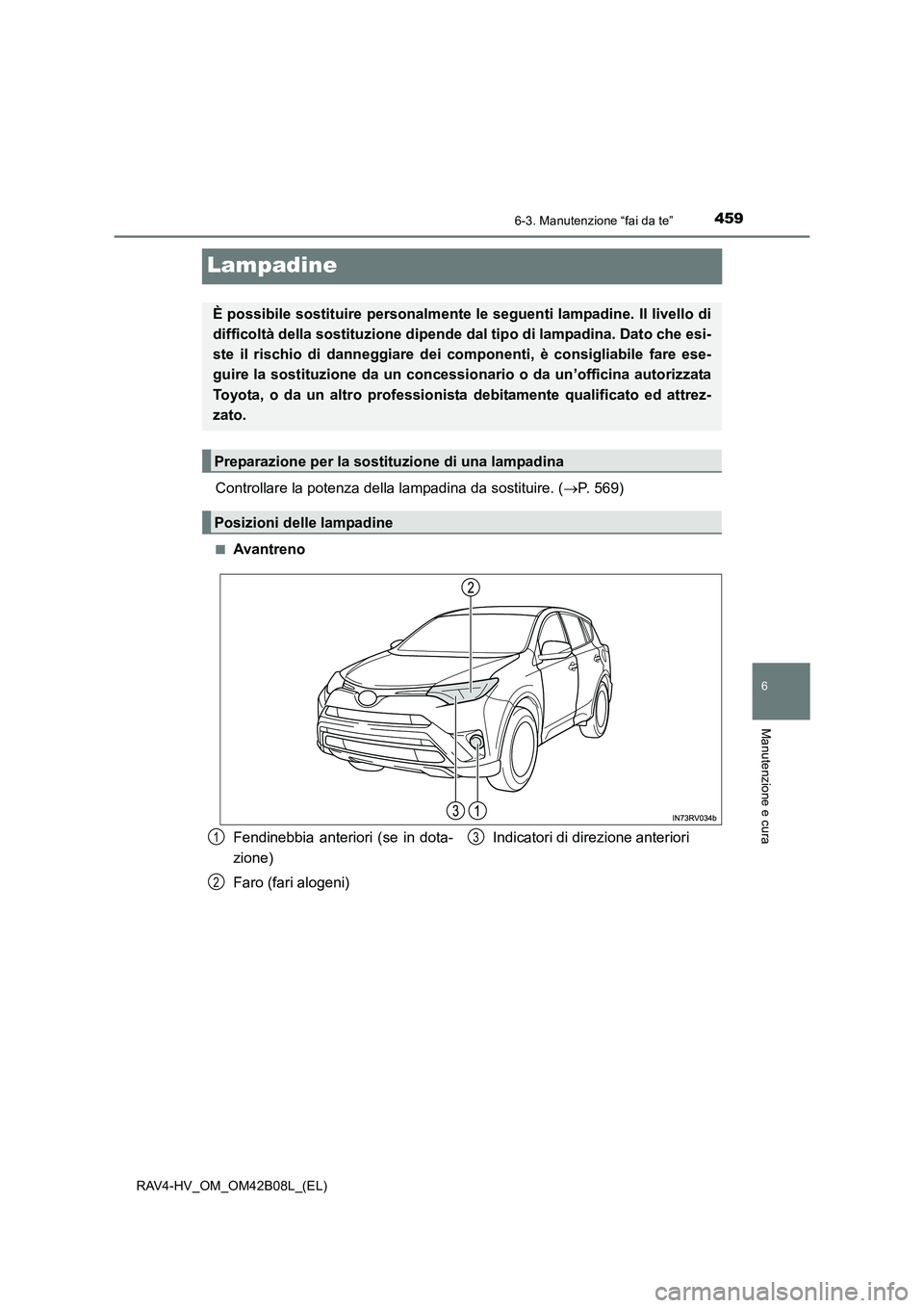 TOYOTA RAV4 HYBRID 2017  Manuale duso (in Italian) 4596-3. Manutenzione “fai da te”
RAV4-HV_OM_OM42B08L_(EL)
6
Manutenzione e cura
Lampadine
Controllare la potenza della lampadina da sostituire. (→P. 569)
■Avantreno
È possibile sostituire per