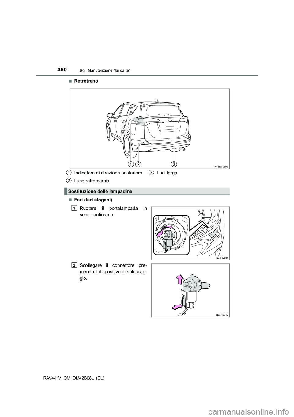 TOYOTA RAV4 HYBRID 2017  Manuale duso (in Italian) 4606-3. Manutenzione “fai da te”
RAV4-HV_OM_OM42B08L_(EL)■
Retrotreno
■Fari (fari alogeni)
Ruotare il portalampada in
senso antiorario.
Scollegare il connettore pre-
mendo il dispositivo di sb
