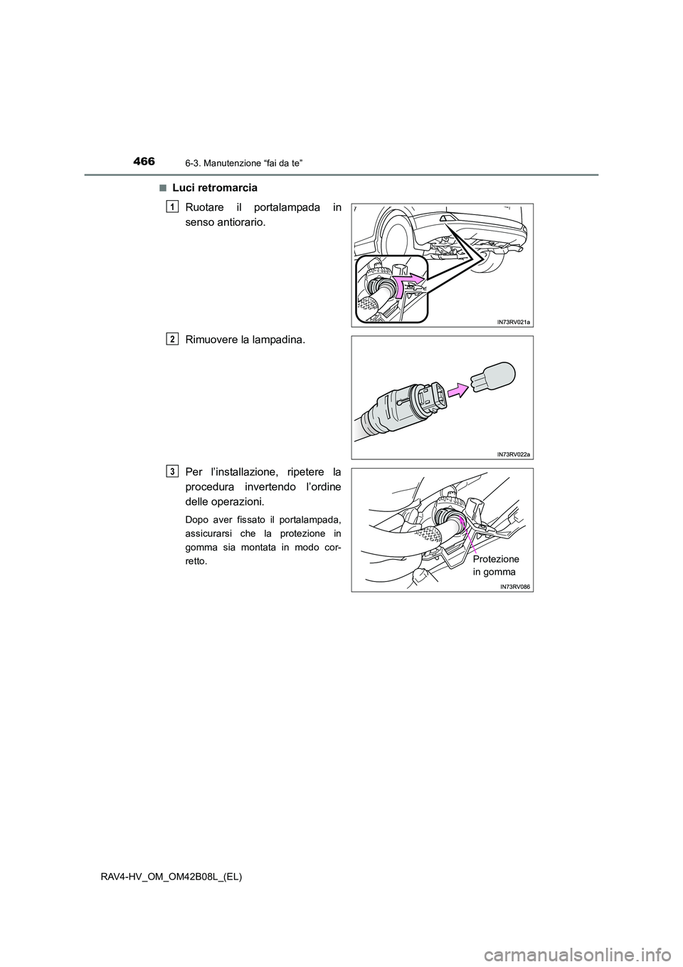 TOYOTA RAV4 HYBRID 2017  Manuale duso (in Italian) 4666-3. Manutenzione “fai da te”
RAV4-HV_OM_OM42B08L_(EL)■
Luci retromarcia
Ruotare il portalampada in
senso antiorario.
Rimuovere la lampadina.
Per l’installazione, ripetere la
procedura inve