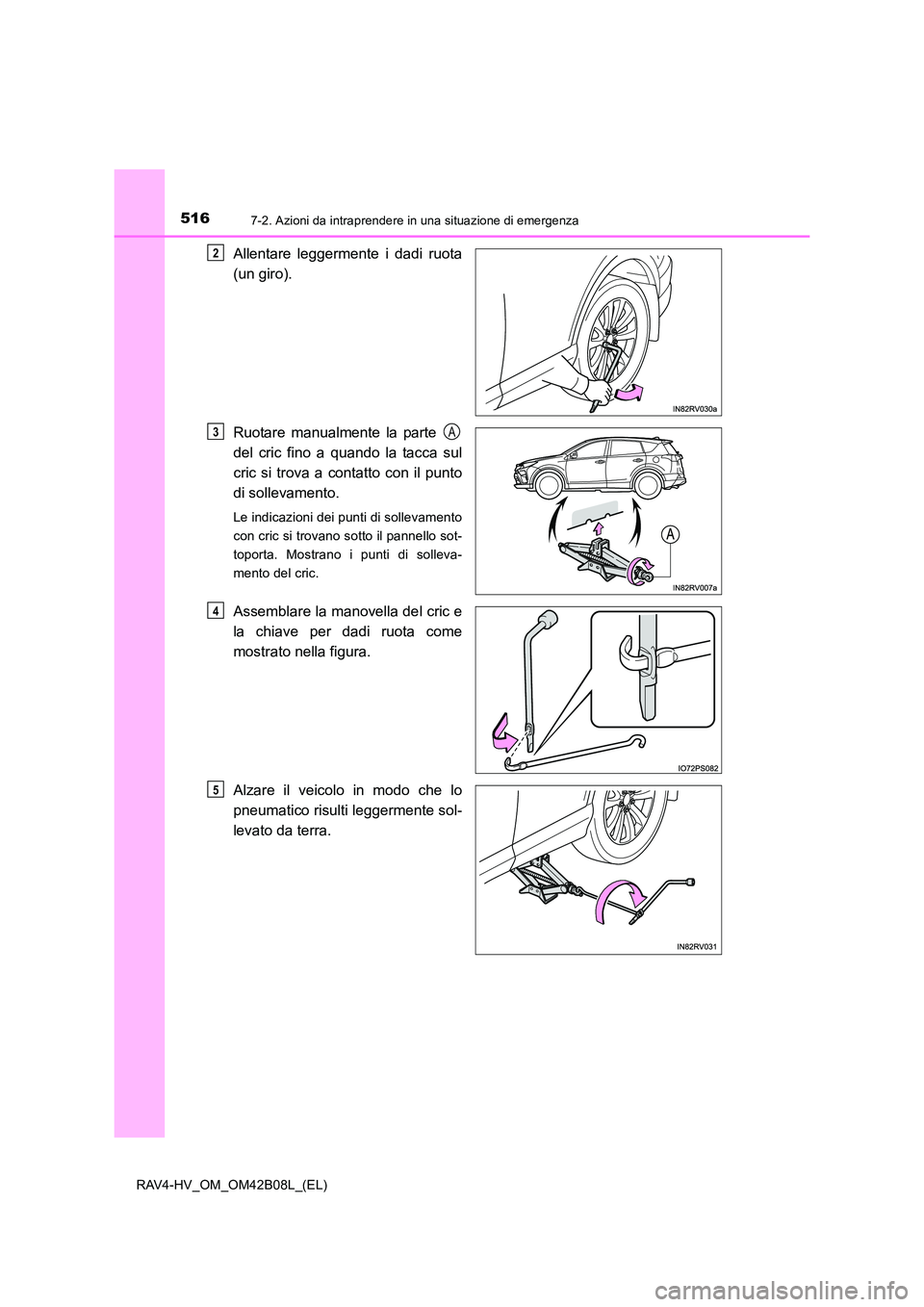 TOYOTA RAV4 HYBRID 2017  Manuale duso (in Italian) 5167-2. Azioni da intraprendere in una situazione di emergenza
RAV4-HV_OM_OM42B08L_(EL)
Allentare leggermente i dadi ruota
(un giro).
Ruotare manualmente la parte 
del cric fino a quando la tacca sul
