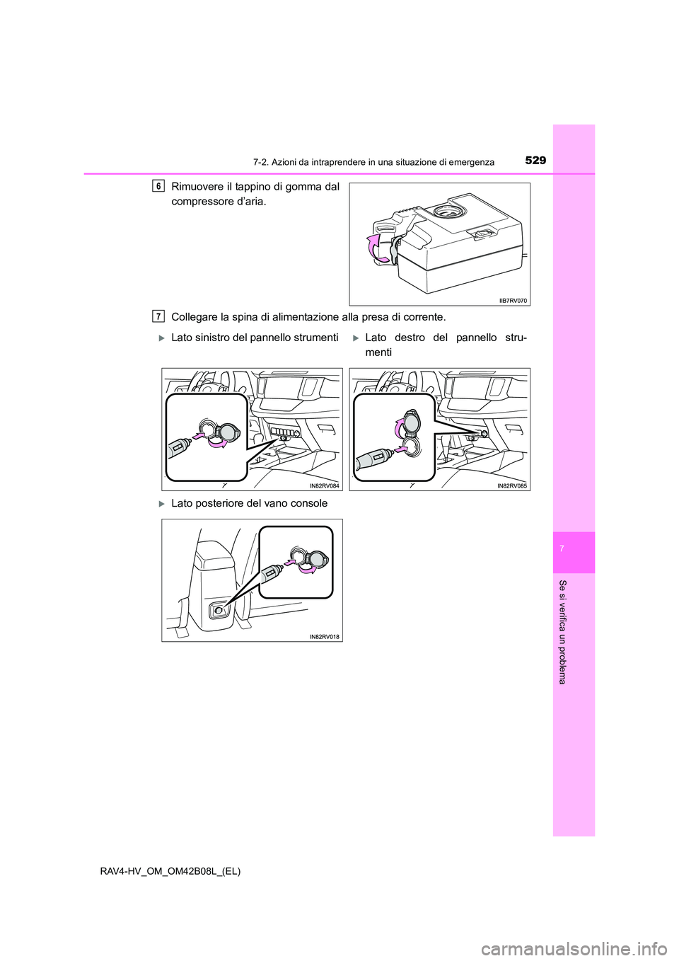TOYOTA RAV4 HYBRID 2017 Manuale duso (in Italian) 5297-2. Azioni da intraprendere in una situazione di emergenza
RAV4-HV_OM_OM42B08L_(EL)
7
Se si verifica un problema
Rimuovere il tappino di gomma dal
compressore d’aria.
Collegare la spina di alime TOYOTA RAV4 HYBRID 2017 Manuale duso (in Italian) 5297-2. Azioni da intraprendere in una situazione di emergenza
RAV4-HV_OM_OM42B08L_(EL)
7
Se si verifica un problema
Rimuovere il tappino di gomma dal
compressore d’aria.
Collegare la spina di alime