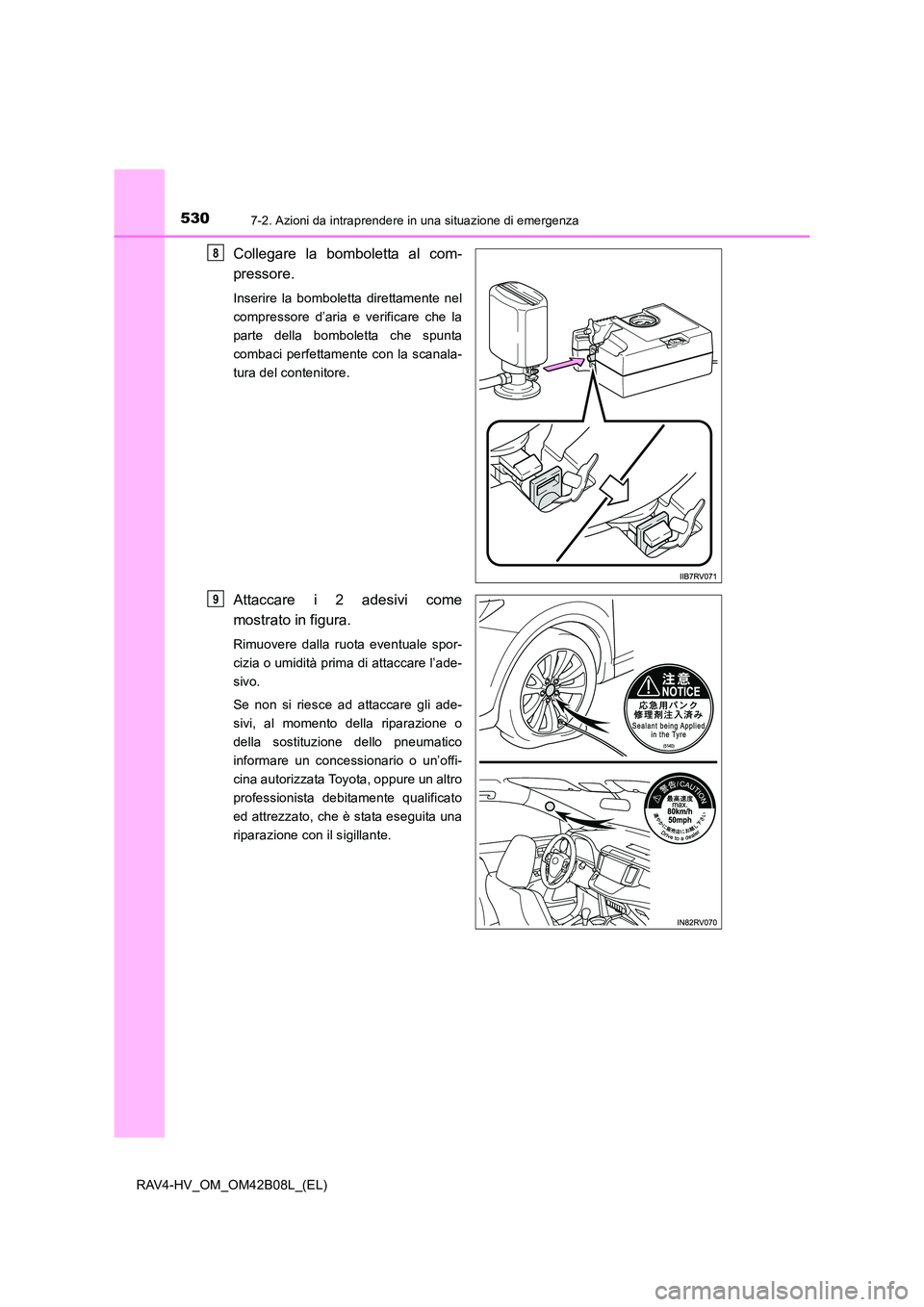 TOYOTA RAV4 HYBRID 2017 Manuale duso (in Italian) 5307-2. Azioni da intraprendere in una situazione di emergenza
RAV4-HV_OM_OM42B08L_(EL)
Collegare la bomboletta al com-
pressore.
Inserire la bomboletta direttamente nel
compressore d’aria e verific TOYOTA RAV4 HYBRID 2017 Manuale duso (in Italian) 5307-2. Azioni da intraprendere in una situazione di emergenza
RAV4-HV_OM_OM42B08L_(EL)
Collegare la bomboletta al com-
pressore.
Inserire la bomboletta direttamente nel
compressore d’aria e verific