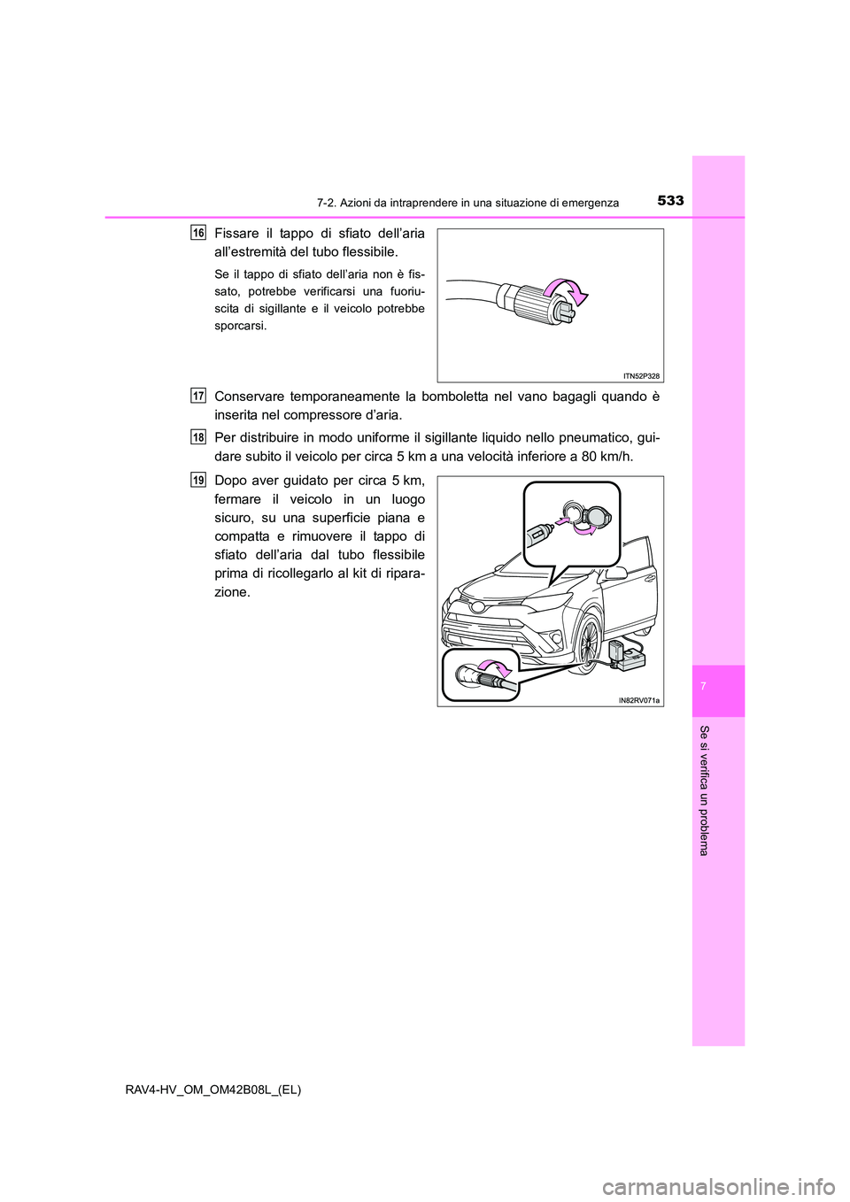 TOYOTA RAV4 HYBRID 2017 Manuale duso (in Italian) 5337-2. Azioni da intraprendere in una situazione di emergenza
RAV4-HV_OM_OM42B08L_(EL)
7
Se si verifica un problema
Fissare il tappo di sfiato dell’aria
all’estremità del tubo flessibile.
Se il TOYOTA RAV4 HYBRID 2017 Manuale duso (in Italian) 5337-2. Azioni da intraprendere in una situazione di emergenza
RAV4-HV_OM_OM42B08L_(EL)
7
Se si verifica un problema
Fissare il tappo di sfiato dell’aria
all’estremità del tubo flessibile.
Se il