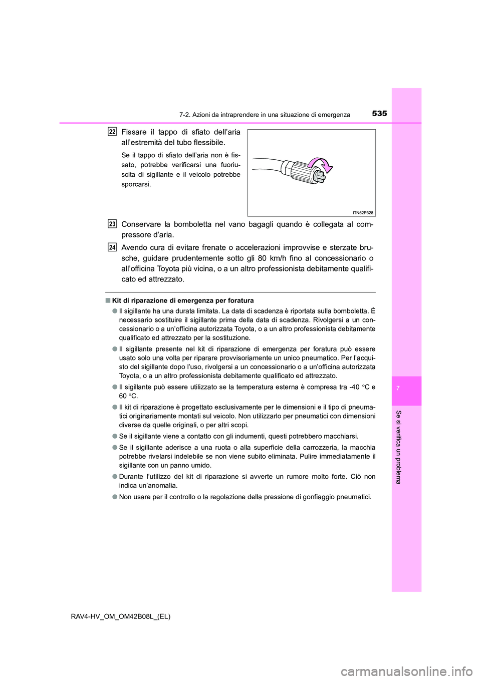 TOYOTA RAV4 HYBRID 2017 Manuale duso (in Italian) 5357-2. Azioni da intraprendere in una situazione di emergenza
RAV4-HV_OM_OM42B08L_(EL)
7
Se si verifica un problema
Fissare il tappo di sfiato dell’aria
all’estremità del tubo flessibile.
Se il TOYOTA RAV4 HYBRID 2017 Manuale duso (in Italian) 5357-2. Azioni da intraprendere in una situazione di emergenza
RAV4-HV_OM_OM42B08L_(EL)
7
Se si verifica un problema
Fissare il tappo di sfiato dell’aria
all’estremità del tubo flessibile.
Se il