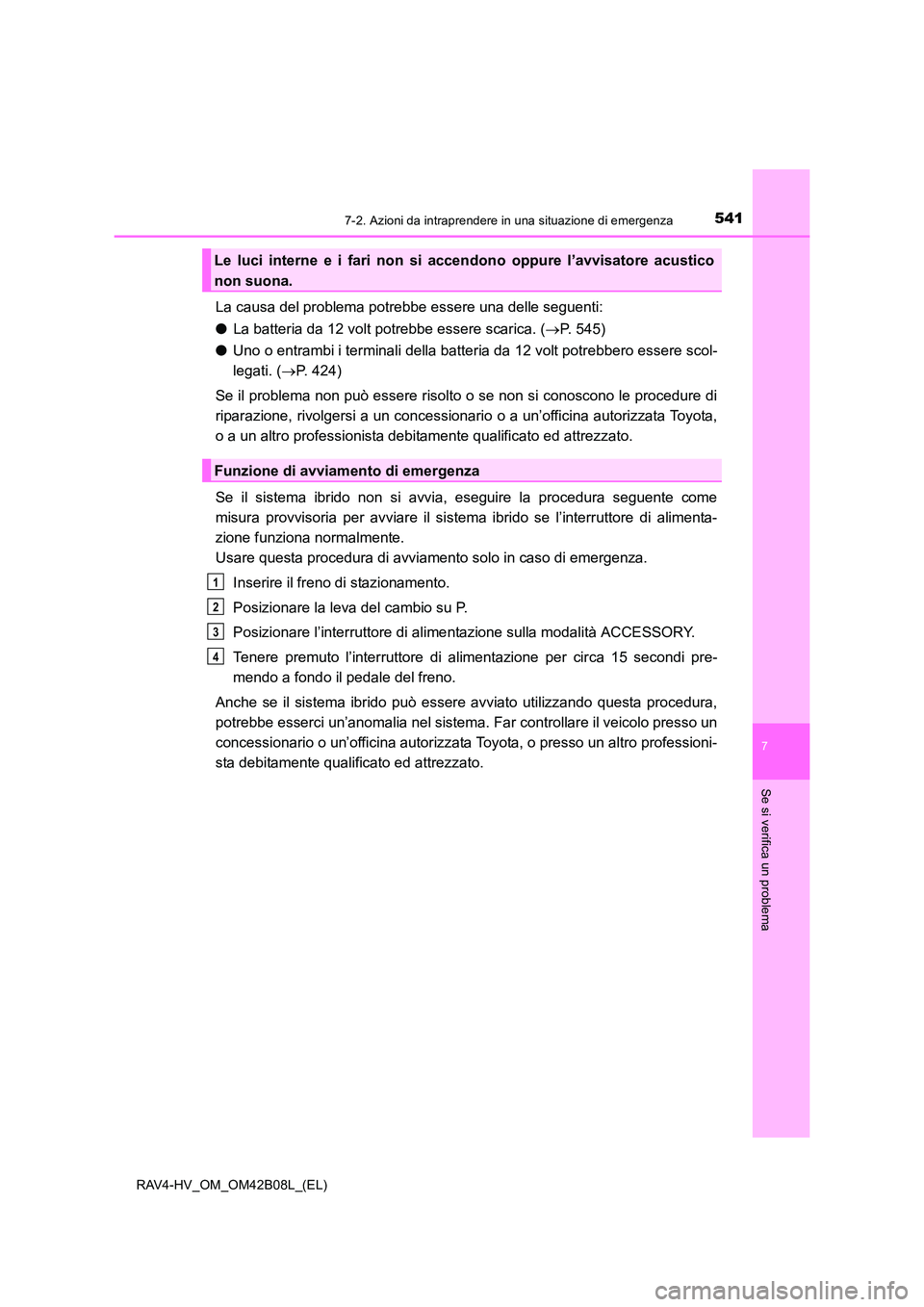 TOYOTA RAV4 HYBRID 2017 Manuale duso (in Italian) 5417-2. Azioni da intraprendere in una situazione di emergenza
RAV4-HV_OM_OM42B08L_(EL)
7
Se si verifica un problema
La causa del problema potrebbe essere una delle seguenti:
●La batteria da 12 volt TOYOTA RAV4 HYBRID 2017 Manuale duso (in Italian) 5417-2. Azioni da intraprendere in una situazione di emergenza
RAV4-HV_OM_OM42B08L_(EL)
7
Se si verifica un problema
La causa del problema potrebbe essere una delle seguenti:
●La batteria da 12 volt