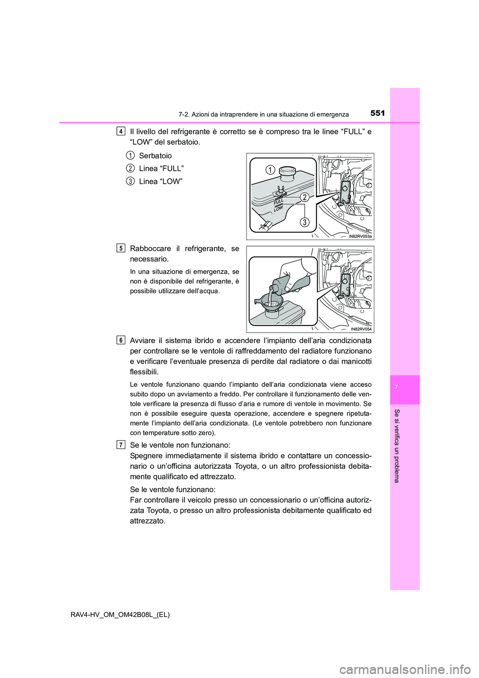 TOYOTA RAV4 HYBRID 2017 Manuale duso (in Italian) 5517-2. Azioni da intraprendere in una situazione di emergenza
RAV4-HV_OM_OM42B08L_(EL)
7
Se si verifica un problema
Il livello del refrigerante è corretto se è compreso tra le linee “FULL” e
TOYOTA RAV4 HYBRID 2017 Manuale duso (in Italian) 5517-2. Azioni da intraprendere in una situazione di emergenza
RAV4-HV_OM_OM42B08L_(EL)
7
Se si verifica un problema
Il livello del refrigerante è corretto se è compreso tra le linee “FULL” e