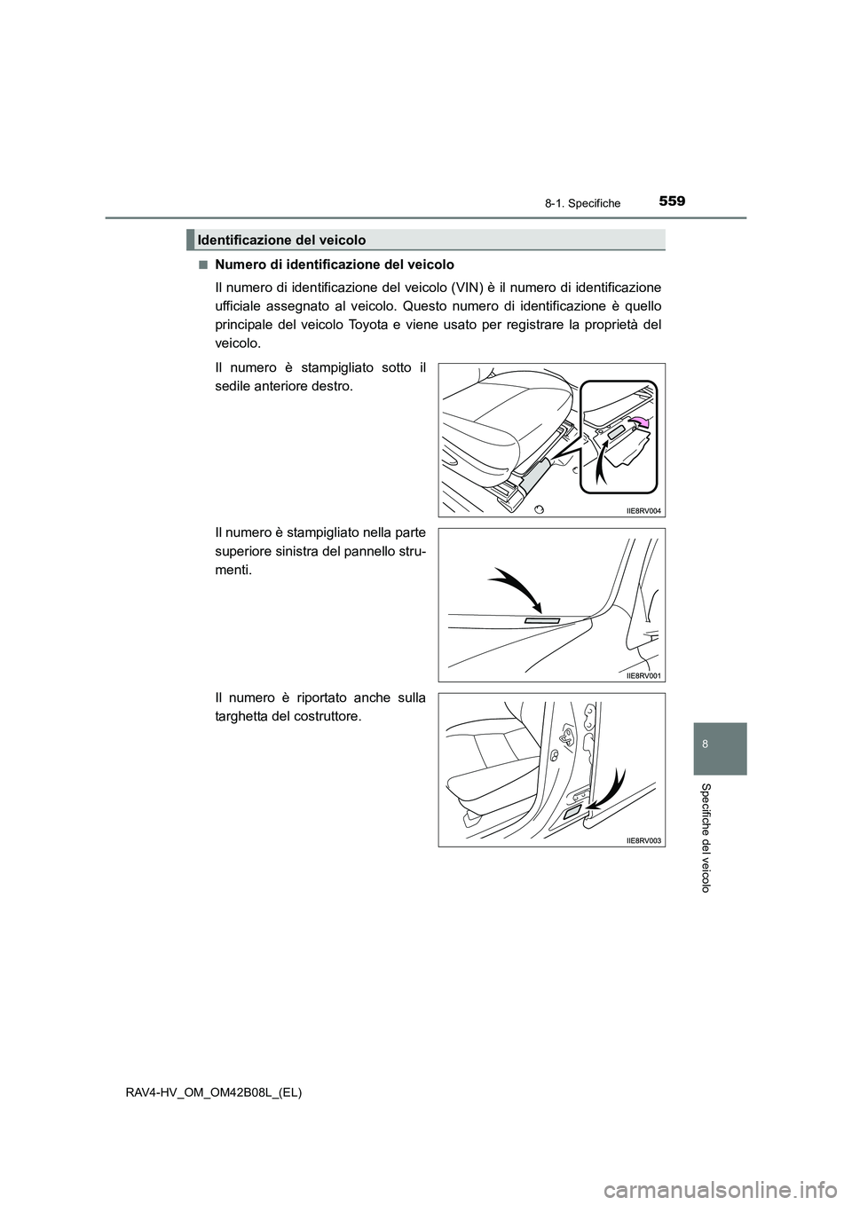 TOYOTA RAV4 HYBRID 2017 Manuale duso (in Italian) 5598-1. Specifiche
RAV4-HV_OM_OM42B08L_(EL)
8
Specifiche del veicolo
■Numero di identificazione del veicolo
Il numero di identificazione del veicolo (VIN) è il numero di identificazione
ufficiale a TOYOTA RAV4 HYBRID 2017 Manuale duso (in Italian) 5598-1. Specifiche
RAV4-HV_OM_OM42B08L_(EL)
8
Specifiche del veicolo
■Numero di identificazione del veicolo
Il numero di identificazione del veicolo (VIN) è il numero di identificazione
ufficiale a