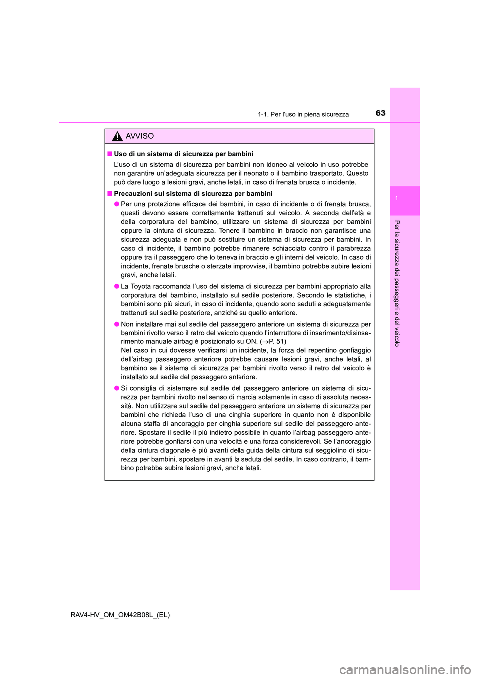 TOYOTA RAV4 HYBRID 2017  Manuale duso (in Italian) 631-1. Per l’uso in piena sicurezza
1
RAV4-HV_OM_OM42B08L_(EL)
Per la sicurezza dei passeggeri e del veicolo
AVVISO
■Uso di un sistema di sicurezza per bambini
L’uso di un sistema di sicurezza p