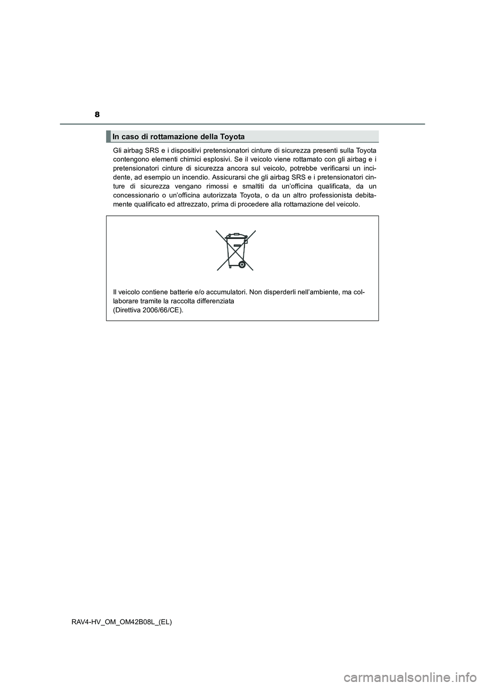TOYOTA RAV4 HYBRID 2017 Manuale duso (in Italian) 8
RAV4-HV_OM_OM42B08L_(EL)Gli airbag SRS e i dispositivi pretensionatori cinture di sicurezza presenti sulla Toyota
contengono elementi chimici esplosivi. Se il veicolo viene rottamato con gli airbag TOYOTA RAV4 HYBRID 2017 Manuale duso (in Italian) 8
RAV4-HV_OM_OM42B08L_(EL)Gli airbag SRS e i dispositivi pretensionatori cinture di sicurezza presenti sulla Toyota
contengono elementi chimici esplosivi. Se il veicolo viene rottamato con gli airbag