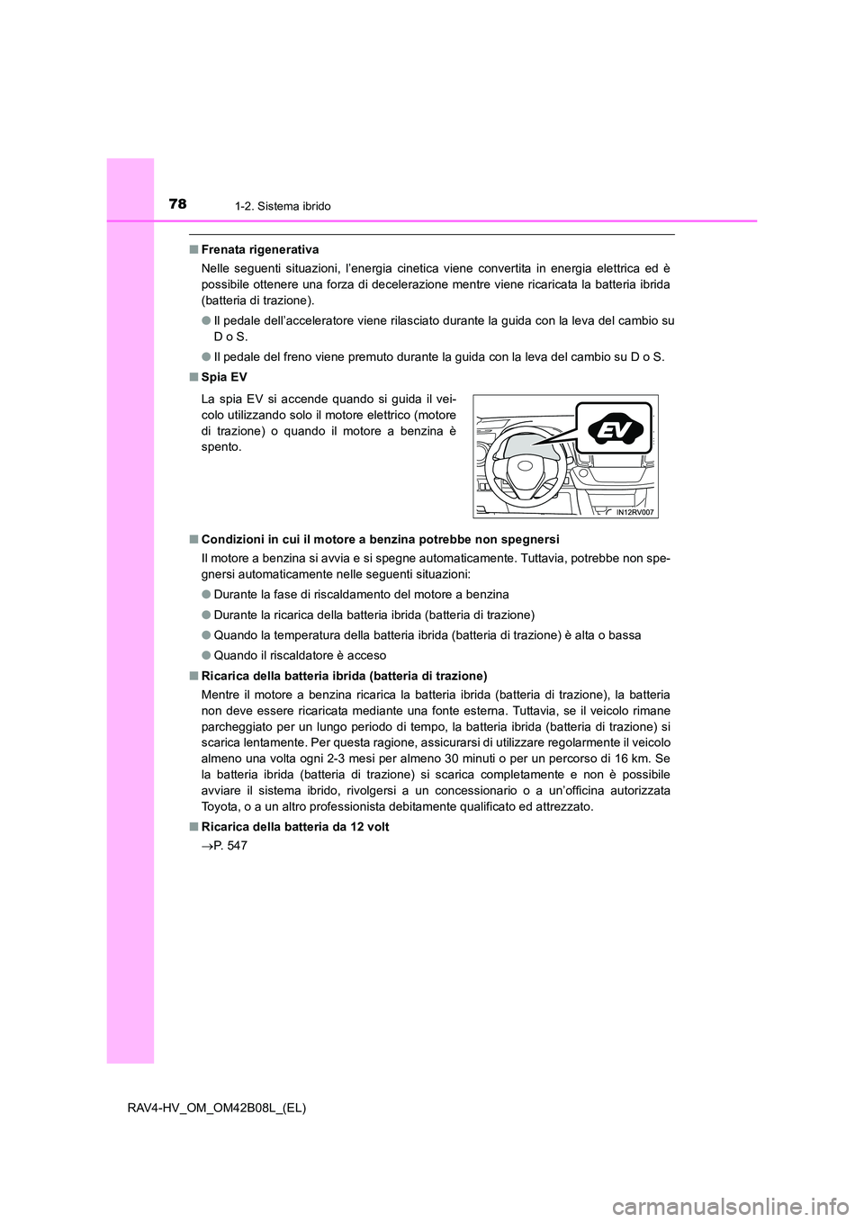 TOYOTA RAV4 HYBRID 2017 Manuale duso (in Italian) 781-2. Sistema ibrido
RAV4-HV_OM_OM42B08L_(EL)
■Frenata rigenerativa
Nelle seguenti situazioni, l’energia cinetica viene convertita in energia elettrica ed è
possibile ottenere una forza di decel TOYOTA RAV4 HYBRID 2017 Manuale duso (in Italian) 781-2. Sistema ibrido
RAV4-HV_OM_OM42B08L_(EL)
■Frenata rigenerativa
Nelle seguenti situazioni, l’energia cinetica viene convertita in energia elettrica ed è
possibile ottenere una forza di decel