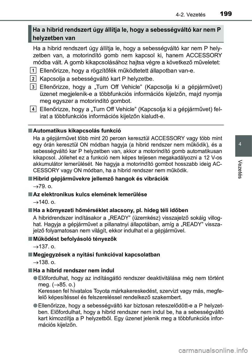 TOYOTA RAV4 HYBRID 2015  Kezelési útmutató (in Hungarian) 1994-2. Vezetés
4
Vezetés
Ha a hibrid rendszert úgy állítja le, hogy a sebességváltó kar nem P hely-
zetben van, a motorindító gomb nem kapcsol ki, hanem ACCESSORY
módba vált. A gomb kikap