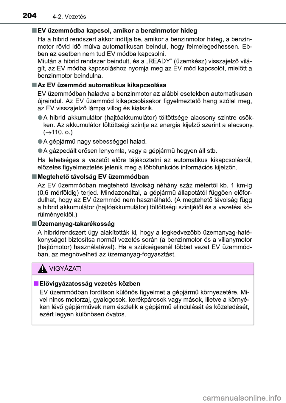 TOYOTA RAV4 HYBRID 2015  Kezelési útmutató (in Hungarian) 2044-2. Vezetés
EV üzemmódba kapcsol, amikor a benzinmotor hideg
Ha a hibrid rendszert akkor indítja be, amikor a benzinmotor hideg, a benzin-
motor rövid idő múlva automatikusan beindul, ho