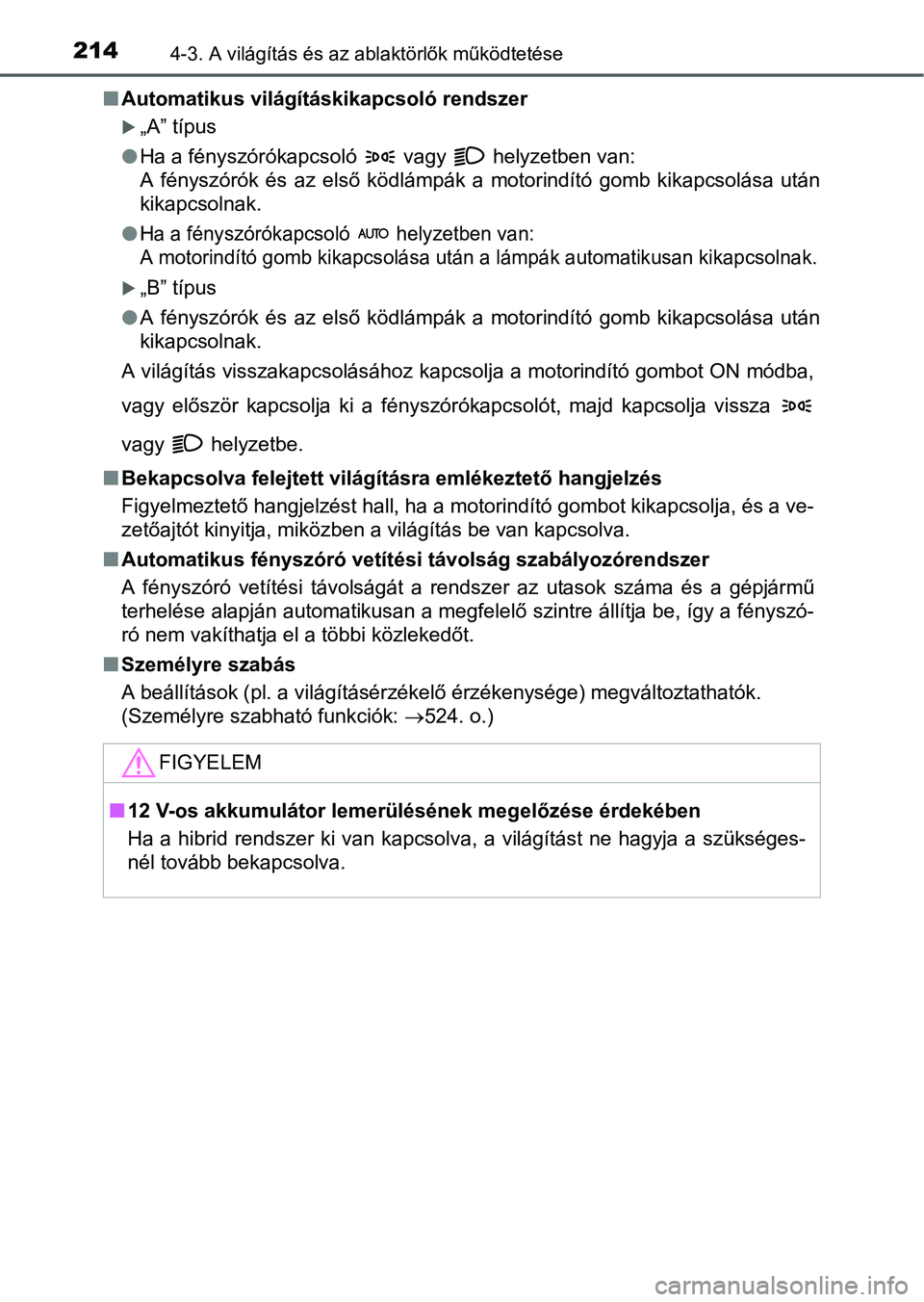 TOYOTA RAV4 HYBRID 2015 Kezelési útmutató (in Hungarian) 2144-3. A világítás és az ablaktörlők működtetése
Automatikus világításkikapcsoló rendszer
„A” típus
Ha a fényszórókapcsoló vagy helyzetben van:
A fényszórók és TOYOTA RAV4 HYBRID 2015 Kezelési útmutató (in Hungarian) 2144-3. A világítás és az ablaktörlők működtetése
Automatikus világításkikapcsoló rendszer
„A” típus
Ha a fényszórókapcsoló vagy helyzetben van:
A fényszórók és
