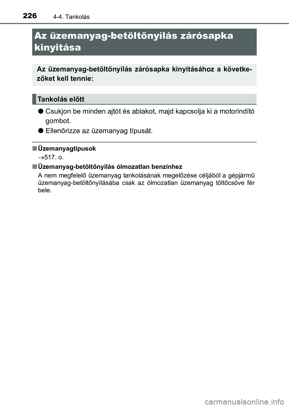 TOYOTA RAV4 HYBRID 2015  Kezelési útmutató (in Hungarian) 2264-4. Tankolás
Az üzemanyag-betöltőnyílás zárósapka 
kinyitása
Csukjon be minden ajtót és ablakot, majd kapcsolja ki a motorindító
gombot.
Ellenőrizze az üzemanyag típusát.
